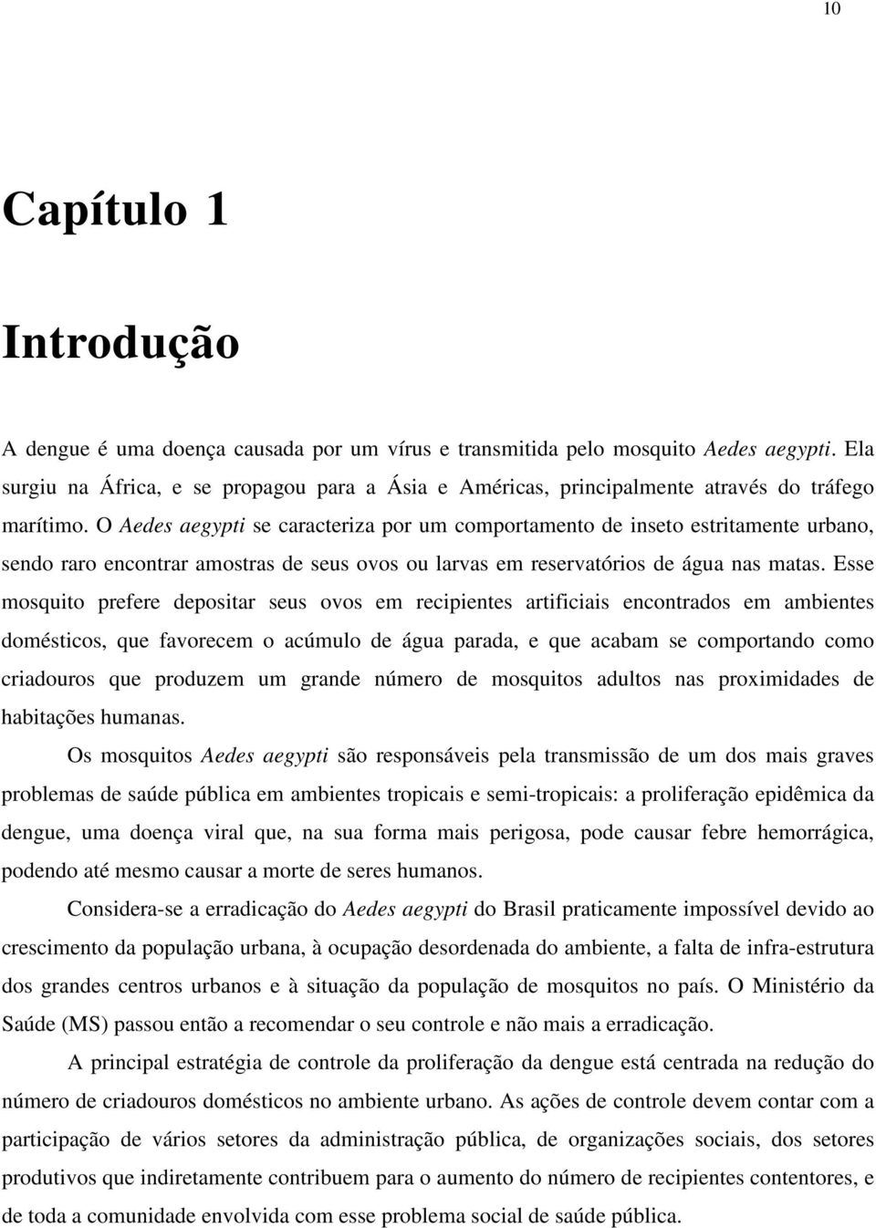 O Aedes aegypti se caracteriza por um comportamento de inseto estritamente urbano, sendo raro encontrar amostras de seus ovos ou larvas em reservatórios de água nas matas.