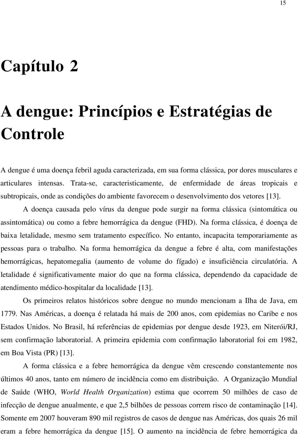 A doença causada pelo vírus da dengue pode surgir na forma clássica (sintomática ou assintomática) ou como a febre hemorrágica da dengue (FHD).