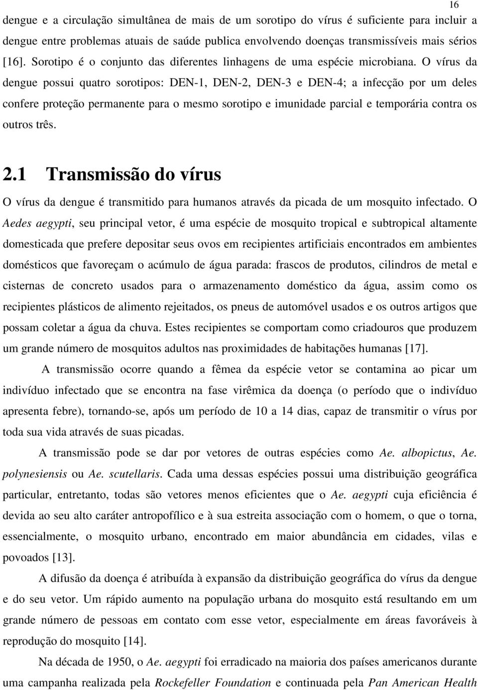 O vírus da dengue possui quatro sorotipos: DEN-1, DEN-2, DEN-3 e DEN-4; a infecção por um deles confere proteção permanente para o mesmo sorotipo e imunidade parcial e temporária contra os outros