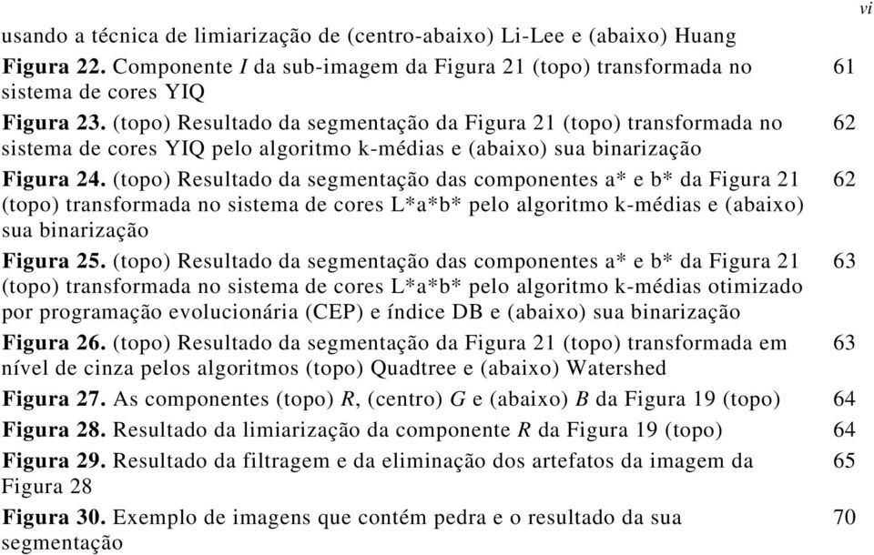 (topo) Resultado da segmentação das componentes a* e b* da Figura 21 62 (topo) transformada no sistema de cores L*a*b* pelo algoritmo k-médias e (abaixo) sua binarização Figura 25.