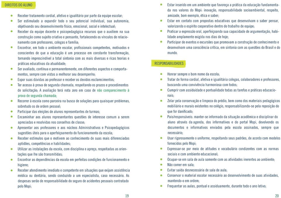 vínculos de relacionamento com professores, colegas e família; Encontrar, em todo o ambiente escolar, profissionais competentes, motivados e conscientes de que a educação é um processo em constante