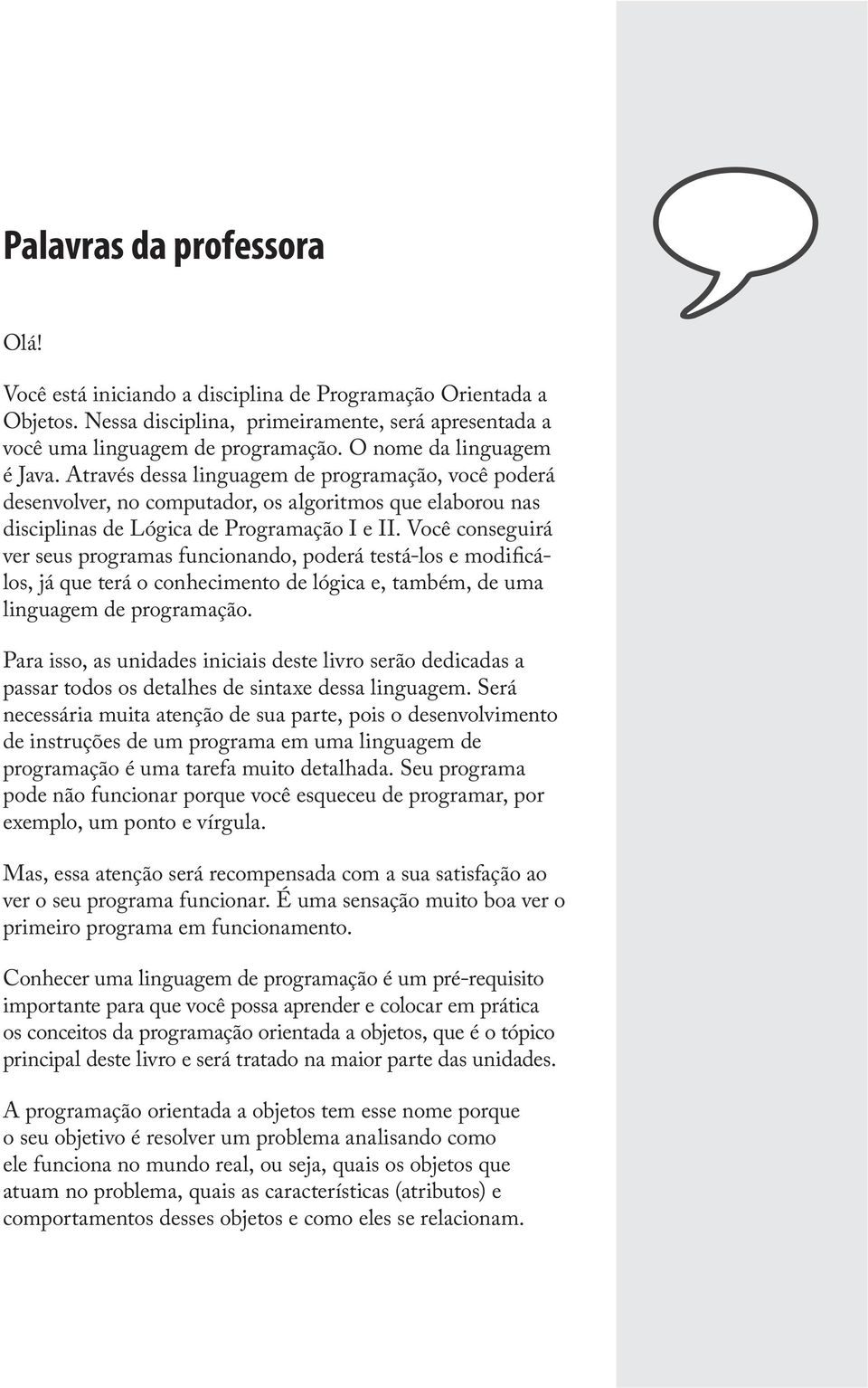 Você conseguirá ver seus programas funcionando, poderá testá-los e modificálos, já que terá o conhecimento de lógica e, também, de uma linguagem de programação.