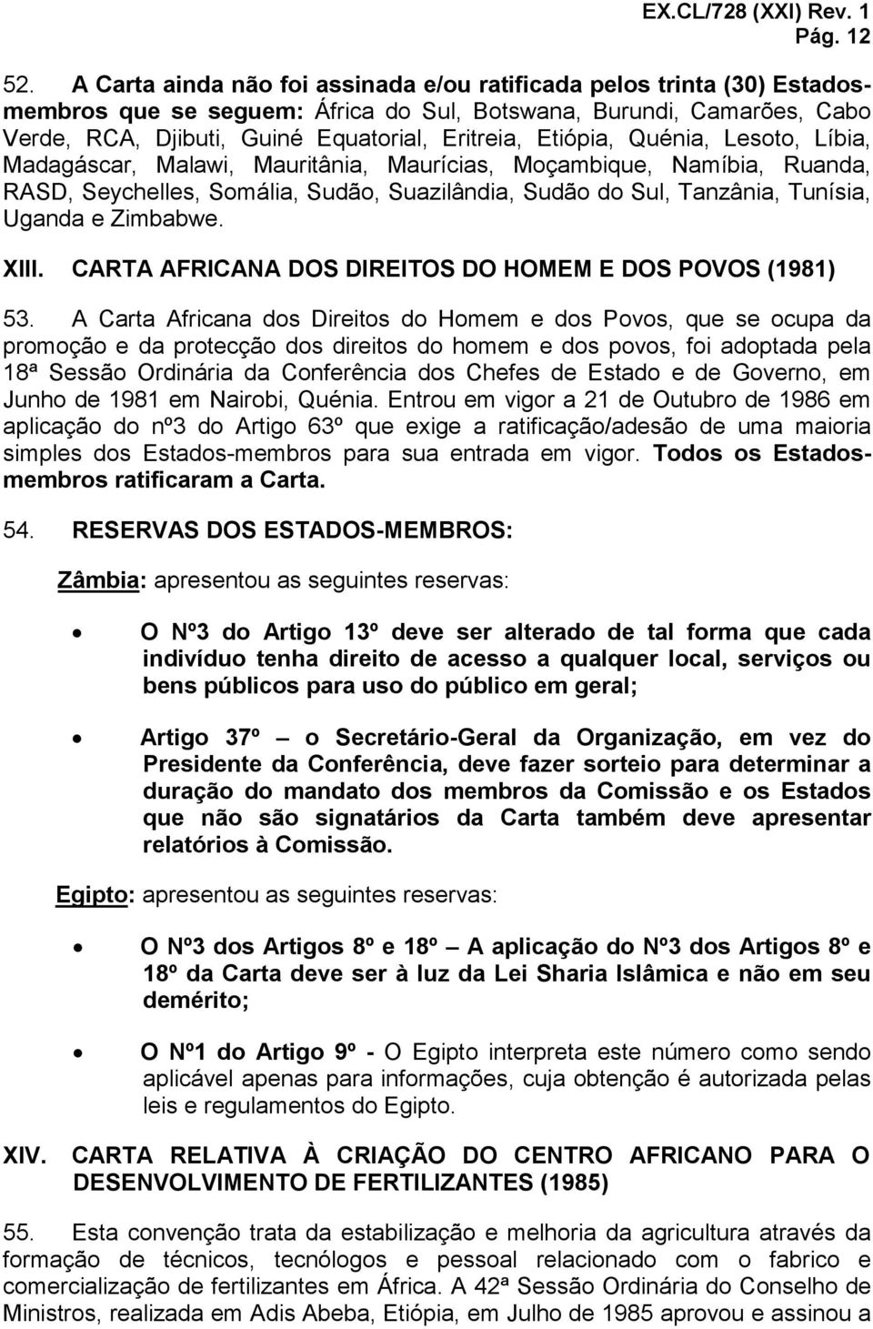 Etiópia, Quénia, Lesoto, Líbia, Madagáscar, Malawi, Mauritânia, Maurícias, Moçambique, Namíbia, Ruanda, RASD, Seychelles, Somália, Sudão, Suazilândia, Sudão do Sul, Tanzânia, Tunísia, Uganda e