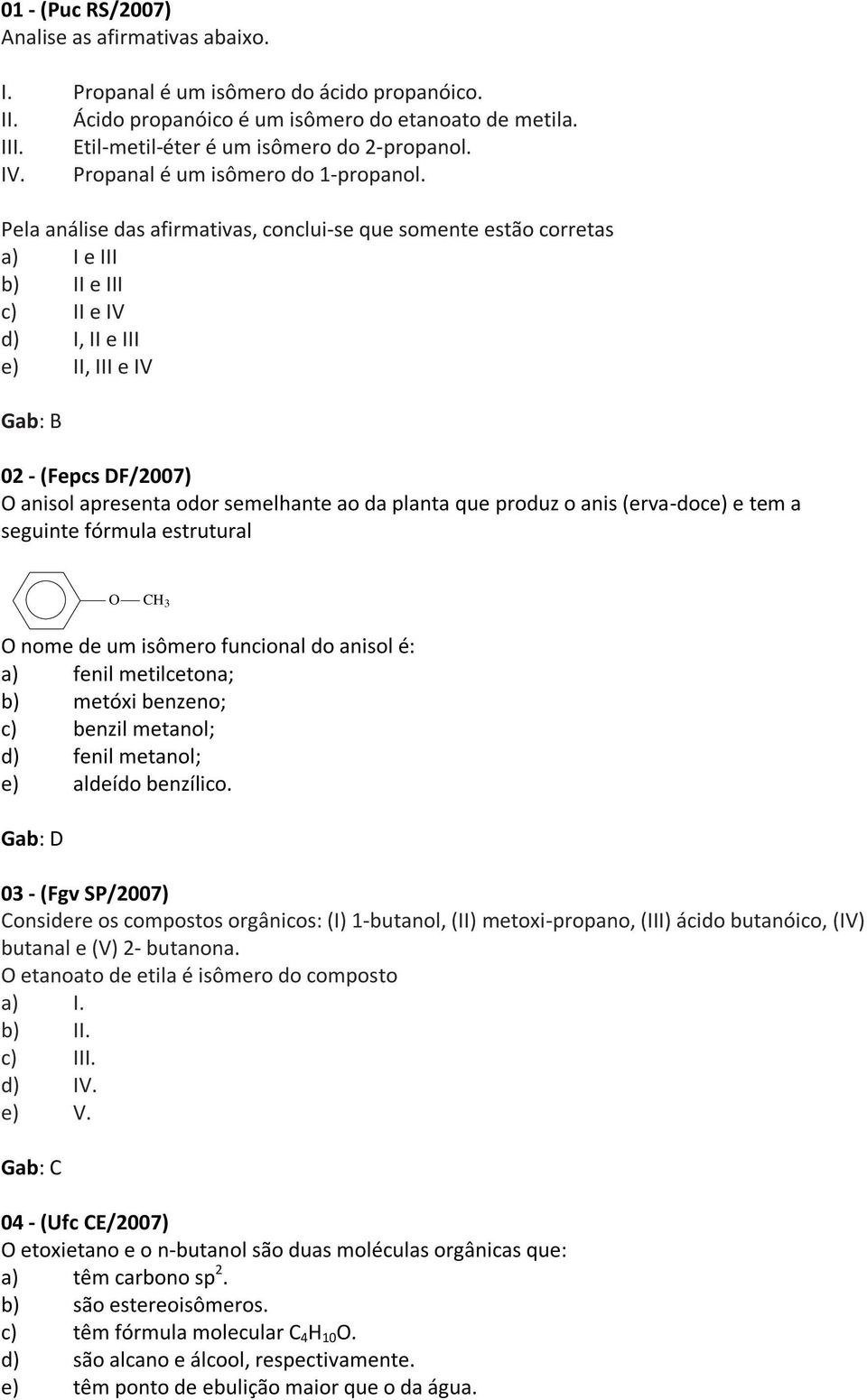 Pela análise das afirmativas, conclui-se que somente estão corretas a) I e III b) II e III c) II e IV d) I, II e III e) II, III e IV B 02 - (Fepcs DF/2007) anisol apresenta odor semelhante ao da