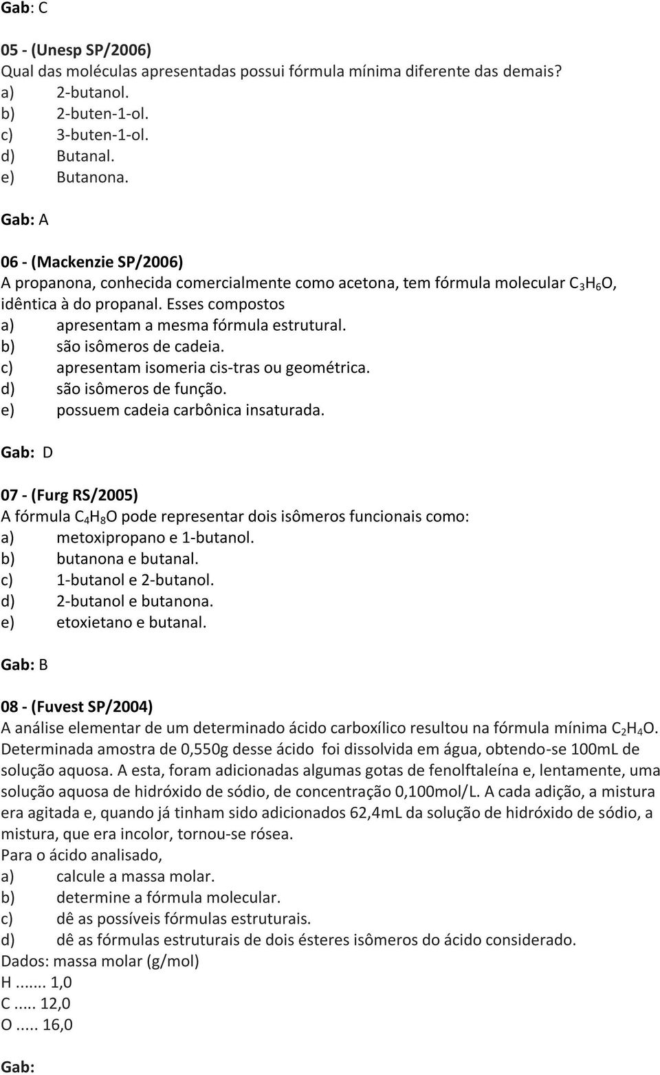 b) são isômeros de cadeia. c) apresentam isomeria cis-tras ou geométrica. d) são isômeros de função. e) possuem cadeia carbônica insaturada.