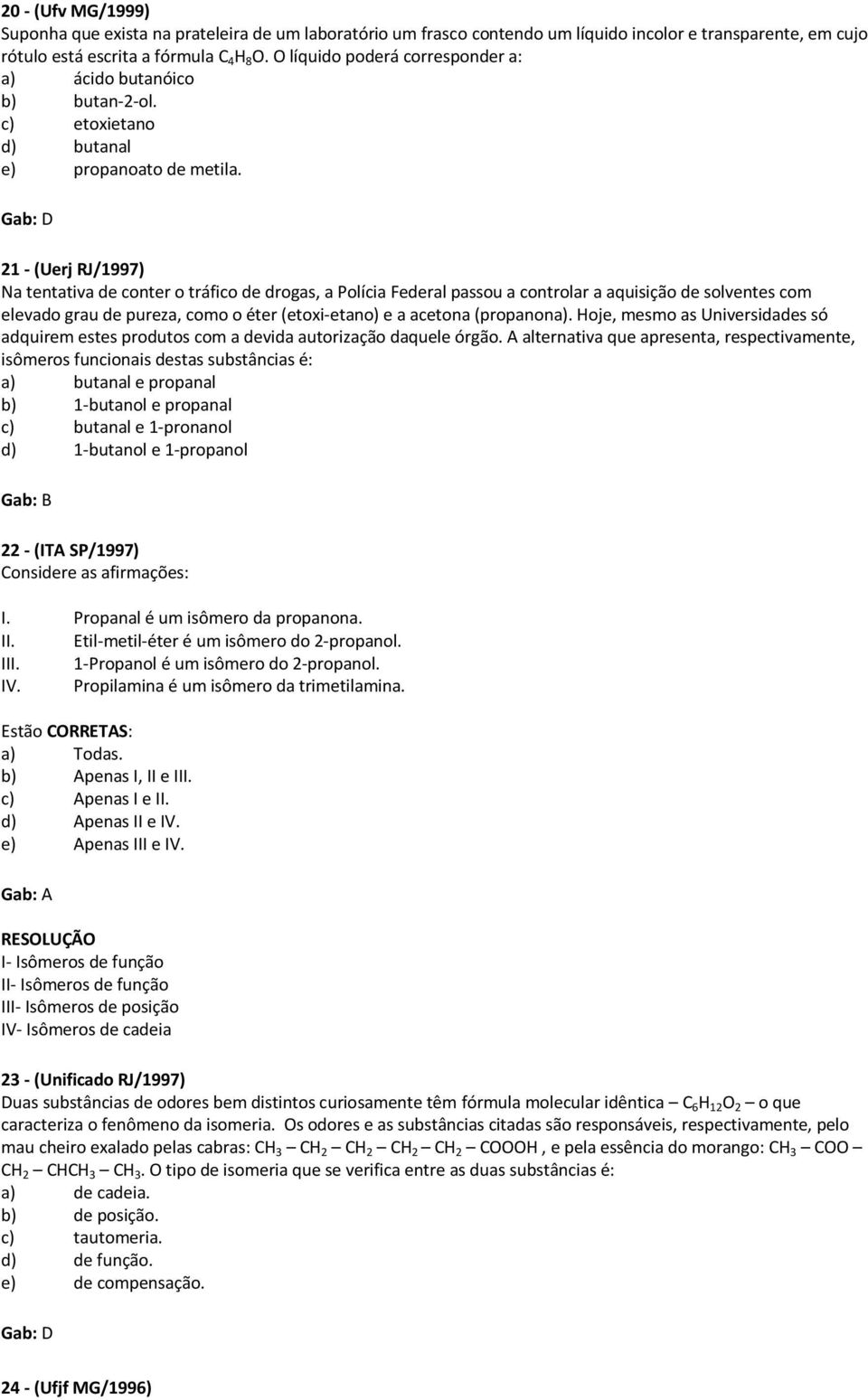 D 21 - (Uerj RJ/1997) a tentativa de conter o tráfico de drogas, a Polícia Federal passou a controlar a aquisição de solventes com elevado grau de pureza, como o éter (etoxi-etano) e a acetona