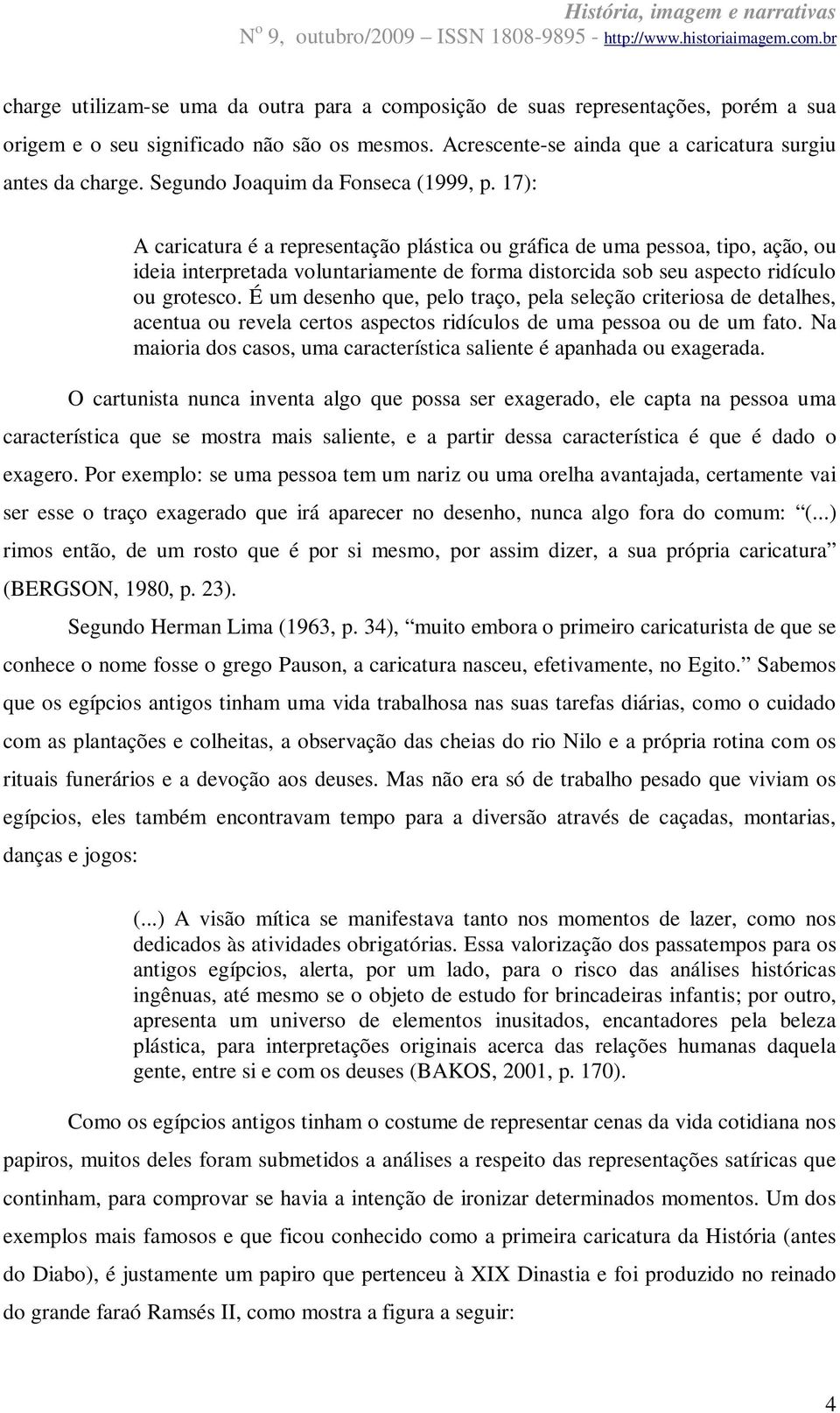 17): A caricatura é a representação plástica ou gráfica de uma pessoa, tipo, ação, ou ideia interpretada voluntariamente de forma distorcida sob seu aspecto ridículo ou grotesco.