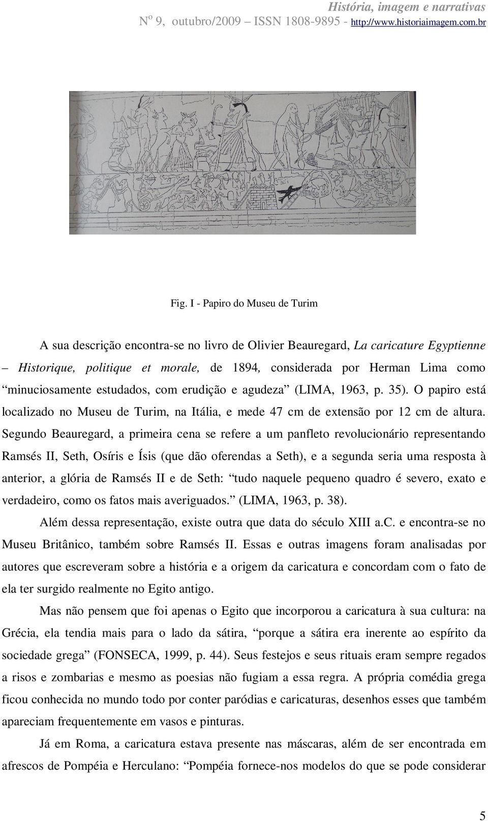 minuciosamente estudados, com erudição e agudeza (LIMA, 1963, p. 35). O papiro está localizado no Museu de Turim, na Itália, e mede 47 cm de extensão por 12 cm de altura.