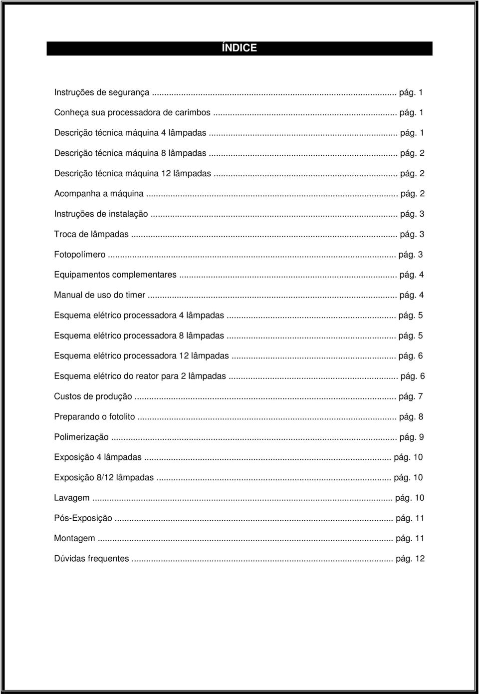 .. pág. 5 Esquema elétrico processadora 8 lâmpadas... pág. 5 Esquema elétrico processadora 12 lâmpadas... pág. 6 Esquema elétrico do reator para 2 lâmpadas... pág. 6 Custos de produção... pág. 7 Preparando o fotolito.