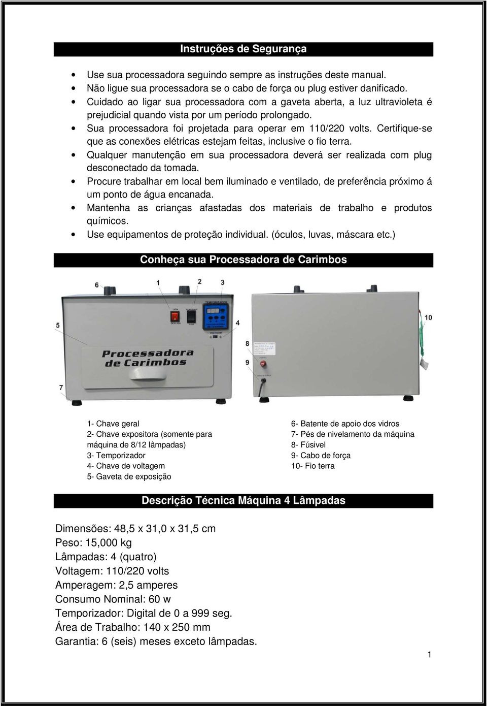 Certifique-se que as conexões elétricas estejam feitas, inclusive o fio terra. Qualquer manutenção em sua processadora deverá ser realizada com plug desconectado da tomada.