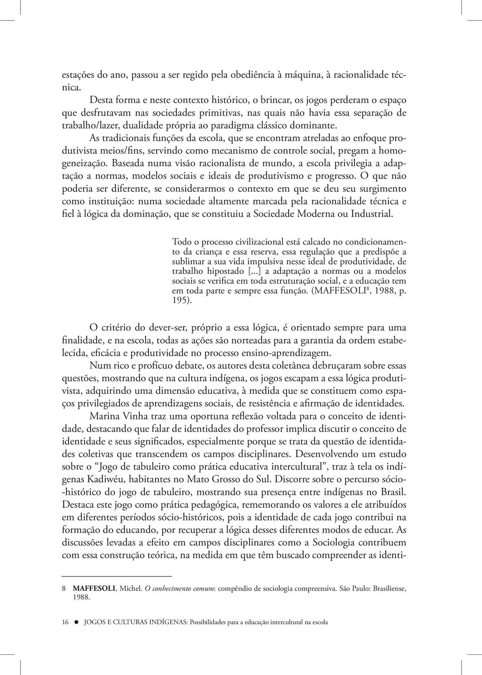 paradigma clássico dominante. As tradicionais funções da escola, que se encontram atreladas ao enfoque produtivista meios/fins, servindo como mecanismo de controle social, pregam a homogeneização.