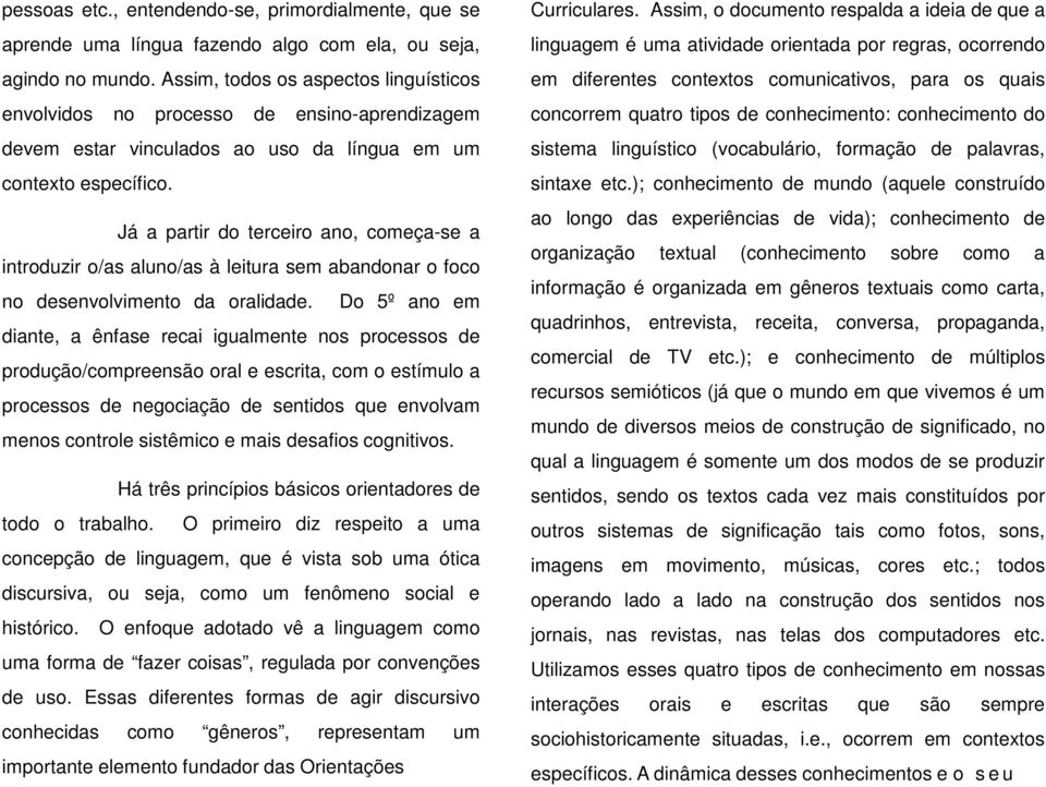 Já a partir do terceiro ano, começa-se a introduzir o/as aluno/as à leitura sem abandonar o foco no desenvolvimento da oralidade.