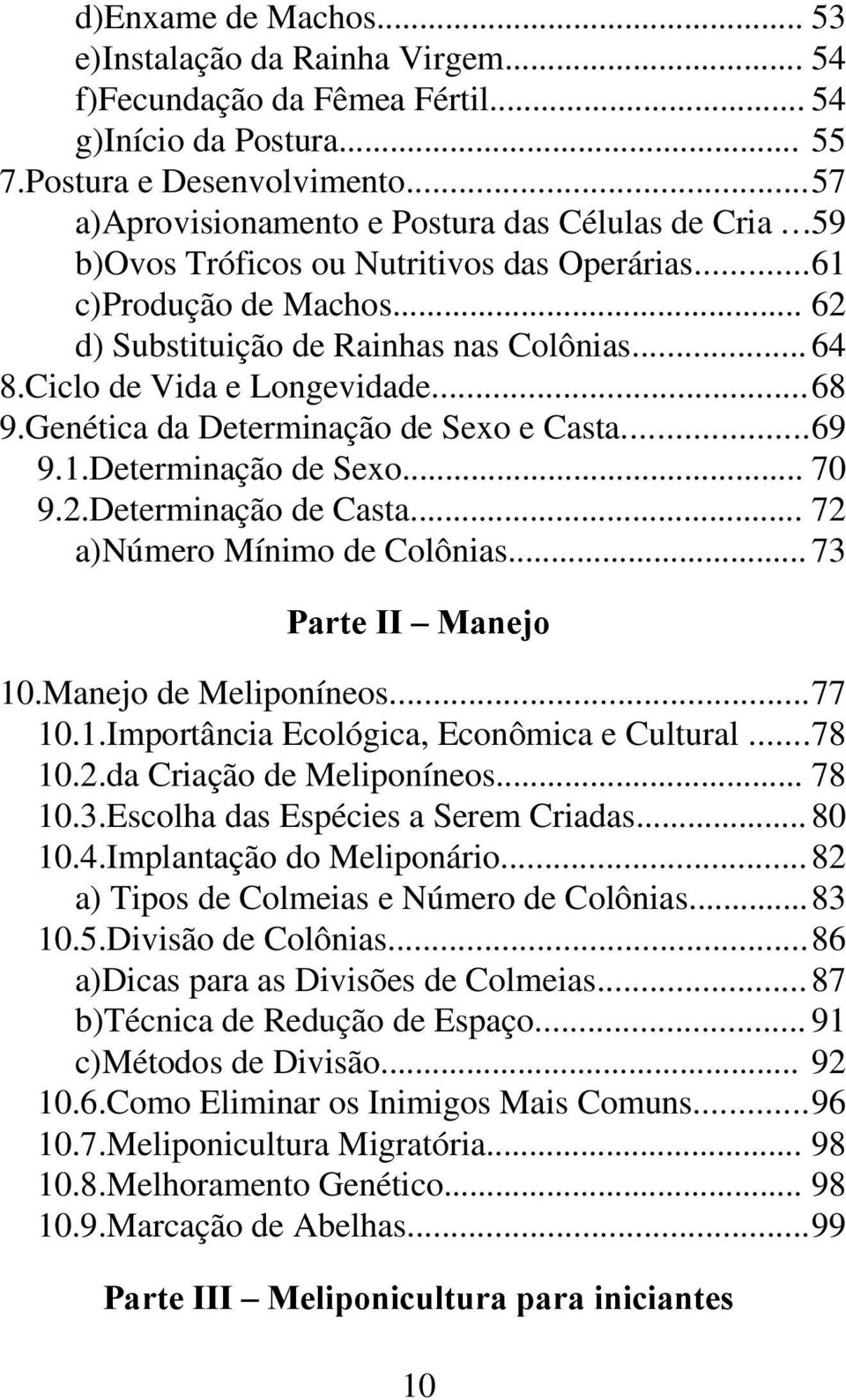 Ciclo de Vida e Longevidade...68 9.Genética da Determinação de Sexo e Casta...69 9.1.Determinação de Sexo... 70 9.2.Determinação de Casta... 72 a)número Mínimo de Colônias... 73 Parte II Manejo 10.