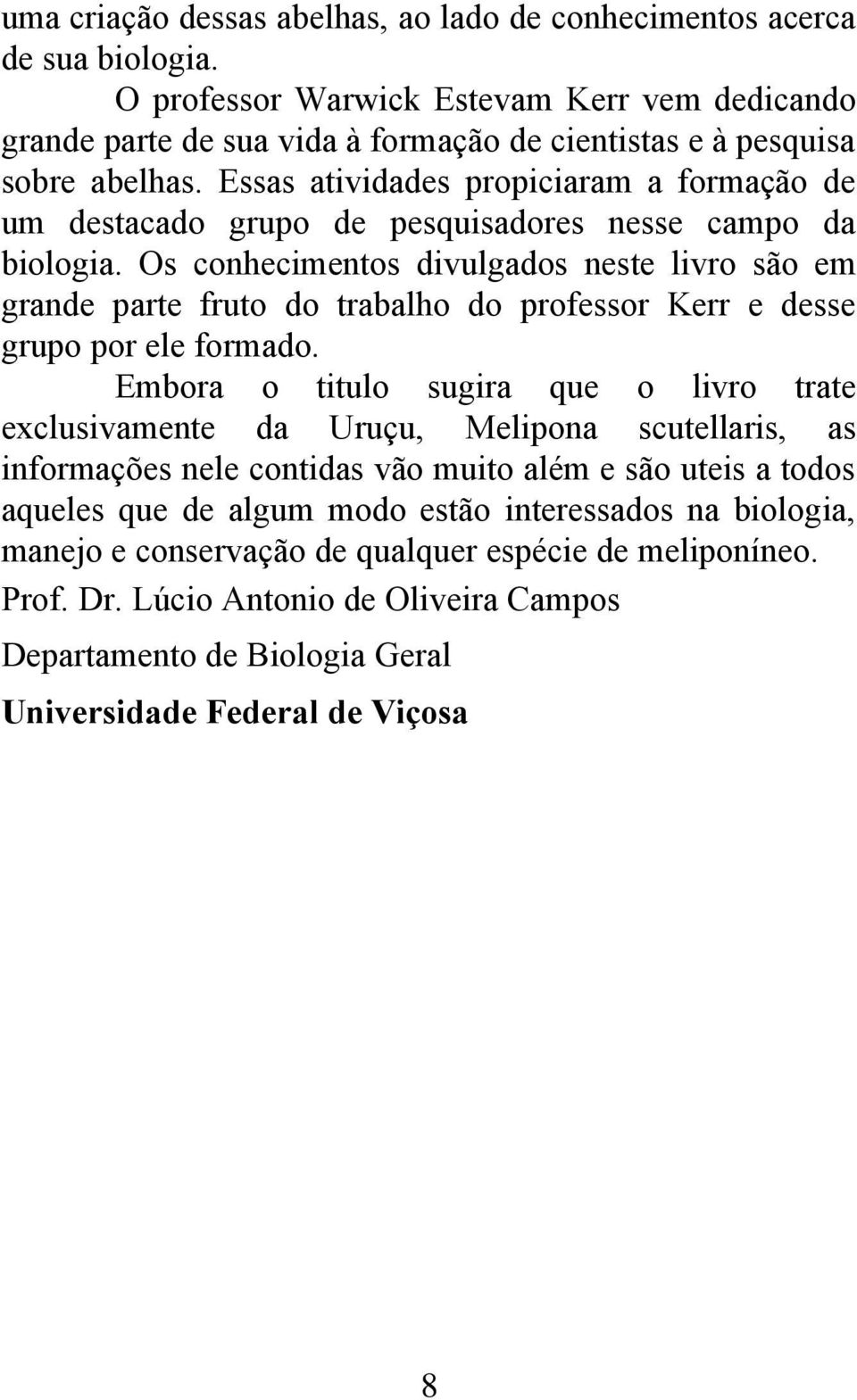 Essas atividades propiciaram a formação de um destacado grupo de pesquisadores nesse campo da biologia.