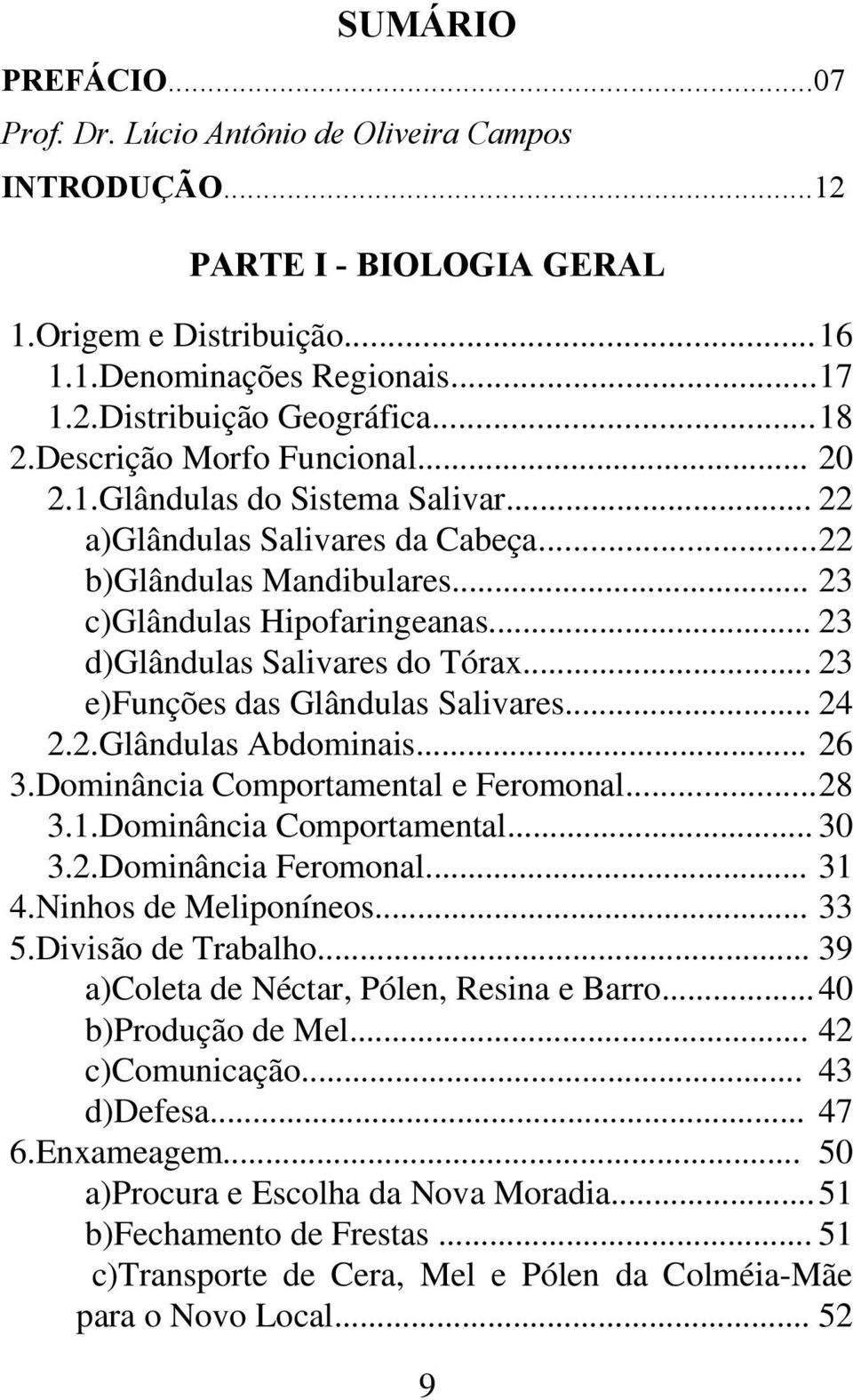 .. 23 d)glândulas Salivares do Tórax... 23 e)funções das Glândulas Salivares... 24 2.2.Glândulas Abdominais... 26 3.Dominância Comportamental e Feromonal...28 3.1.Dominância Comportamental... 30 3.2.Dominância Feromonal.