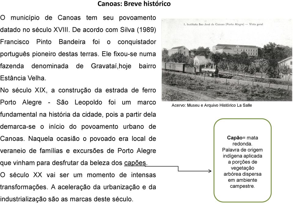 No século XIX, a construção da estrada de ferro Porto Alegre - São Leopoldo foi um marco fundamental na história da cidade, pois a partir dela demarca-se o início do povoamento urbano de Canoas.
