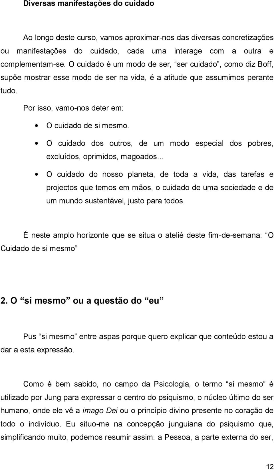 O cuidado dos outros, de um modo especial dos pobres, excluídos, oprimidos, magoados O cuidado do nosso planeta, de toda a vida, das tarefas e projectos que temos em mãos, o cuidado de uma sociedade