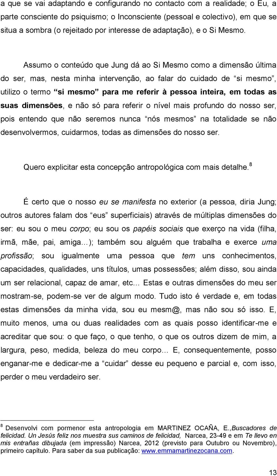 Assumo o conteúdo que Jung dá ao Si Mesmo como a dimensão última do ser, mas, nesta minha intervenção, ao falar do cuidado de si mesmo, utilizo o termo si mesmo para me referir à pessoa inteira, em