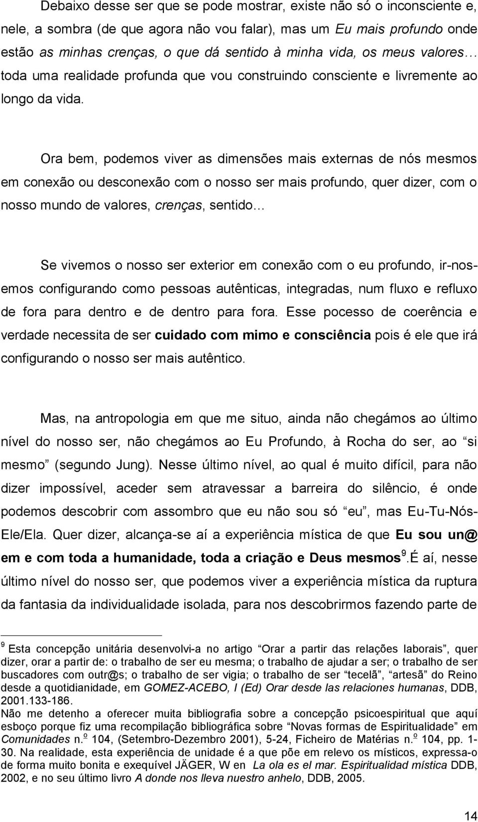 Ora bem, podemos viver as dimensões mais externas de nós mesmos em conexão ou desconexão com o nosso ser mais profundo, quer dizer, com o nosso mundo de valores, crenças, sentido Se vivemos o nosso