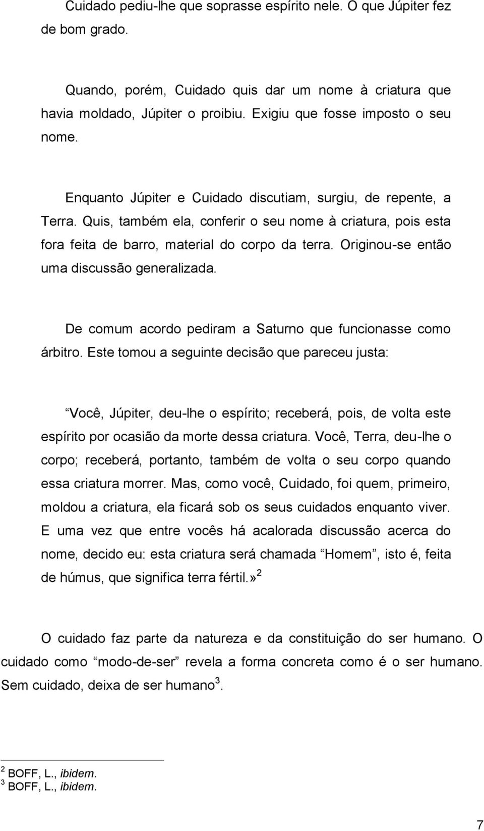 Quis, também ela, conferir o seu nome à criatura, pois esta fora feita de barro, material do corpo da terra. Originou-se então uma discussão generalizada.