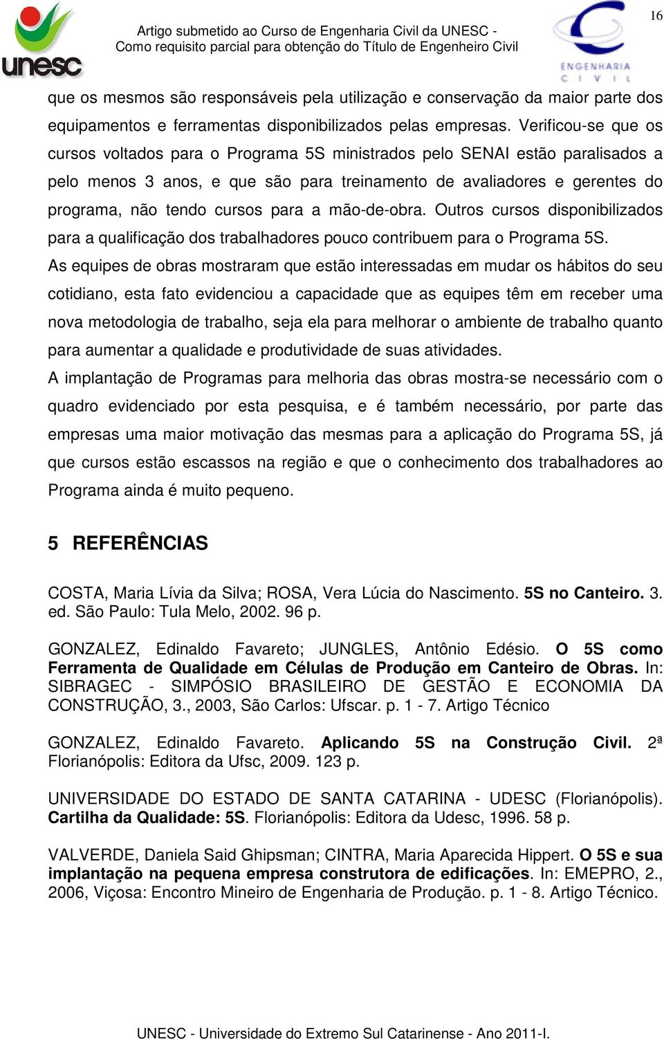 para a mão-de-obra. Outros cursos disponibilizados para a qualificação dos trabalhadores pouco contribuem para o Programa 5S.