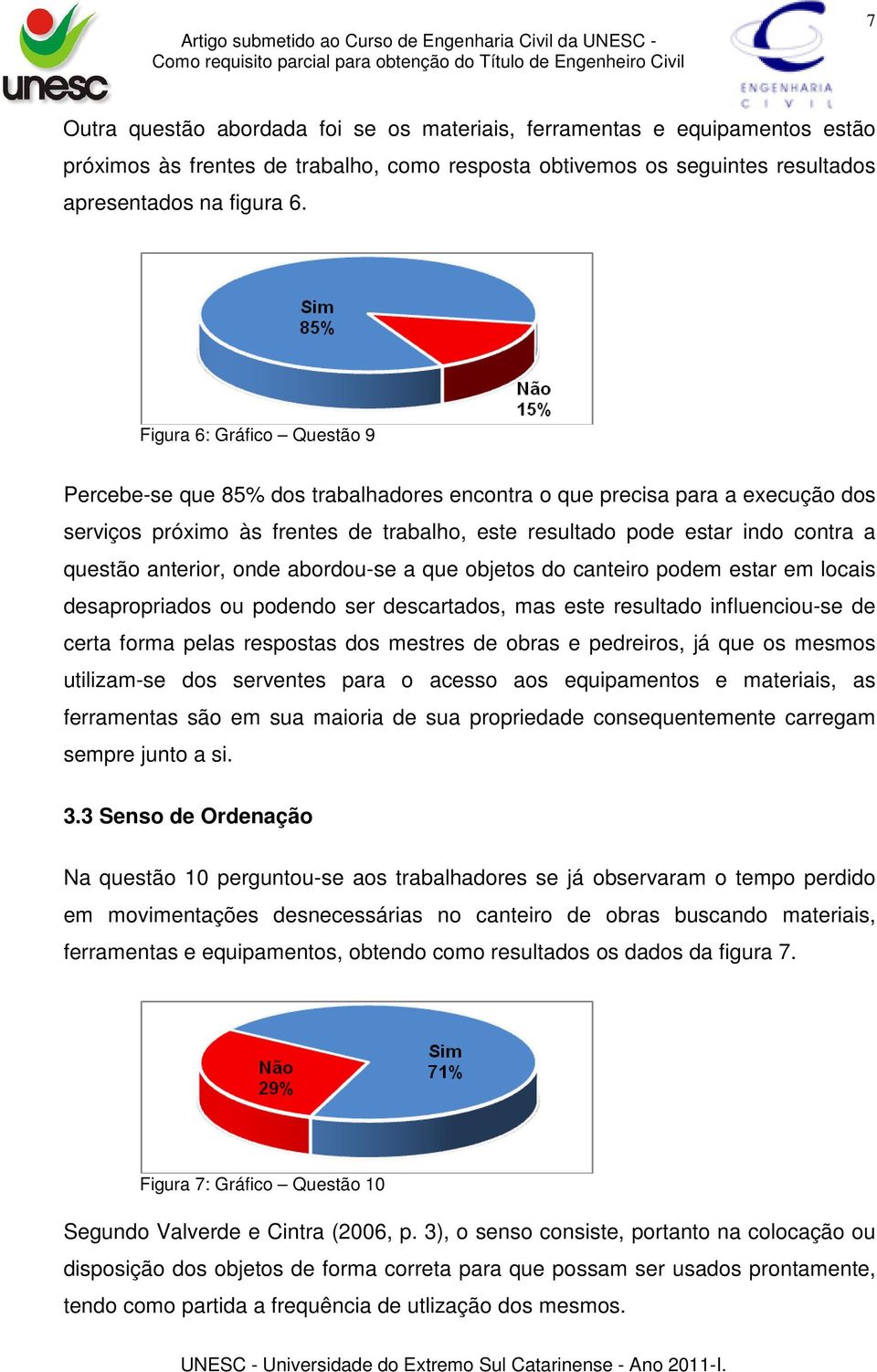 anterior, onde abordou-se a que objetos do canteiro podem estar em locais desapropriados ou podendo ser descartados, mas este resultado influenciou-se de certa forma pelas respostas dos mestres de