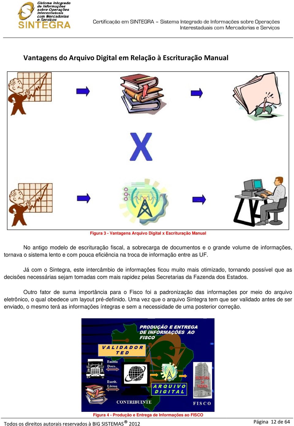 Já com o Sintegra, este intercâmbio de informações ficou muito mais otimizado, tornando possível que as decisões necessárias sejam tomadas com mais rapidez pelas Secretarias da Fazenda dos Estados.