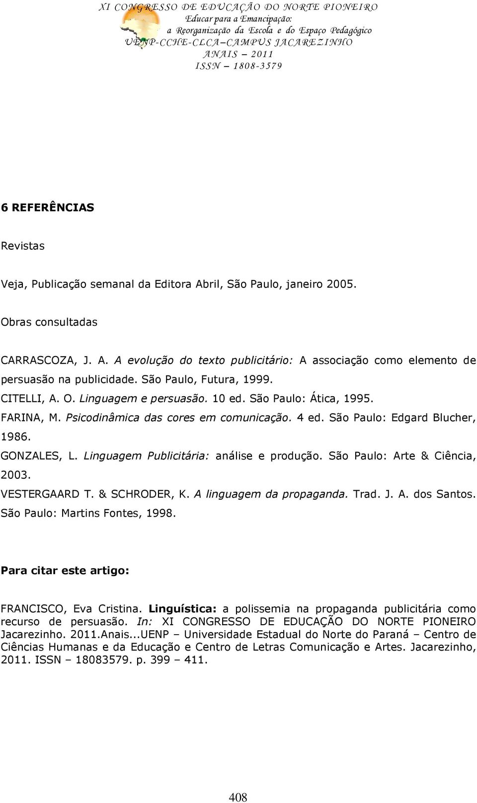 Linguagem Publicitária: análise e produção. São Paulo: Arte & Ciência, 2003. VESTERGAARD T. & SCHRODER, K. A linguagem da propaganda. Trad. J. A. dos Santos. São Paulo: Martins Fontes, 1998.