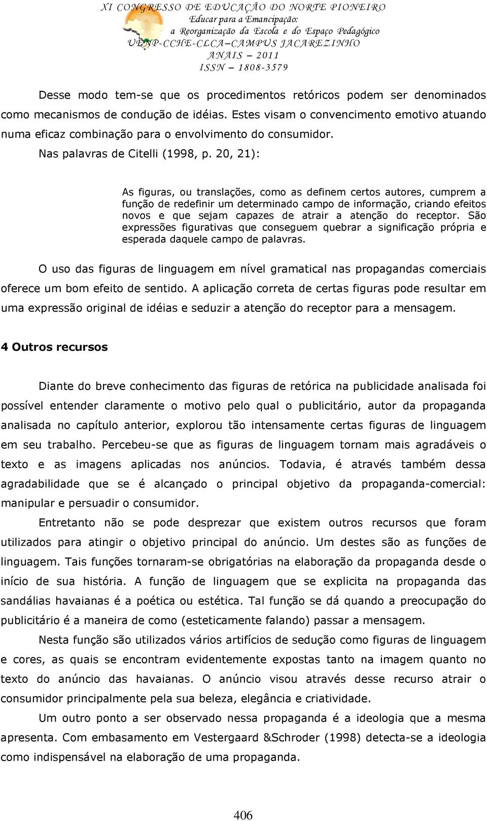 20, 21): As figuras, ou translações, como as definem certos autores, cumprem a função de redefinir um determinado campo de informação, criando efeitos novos e que sejam capazes de atrair a atenção do