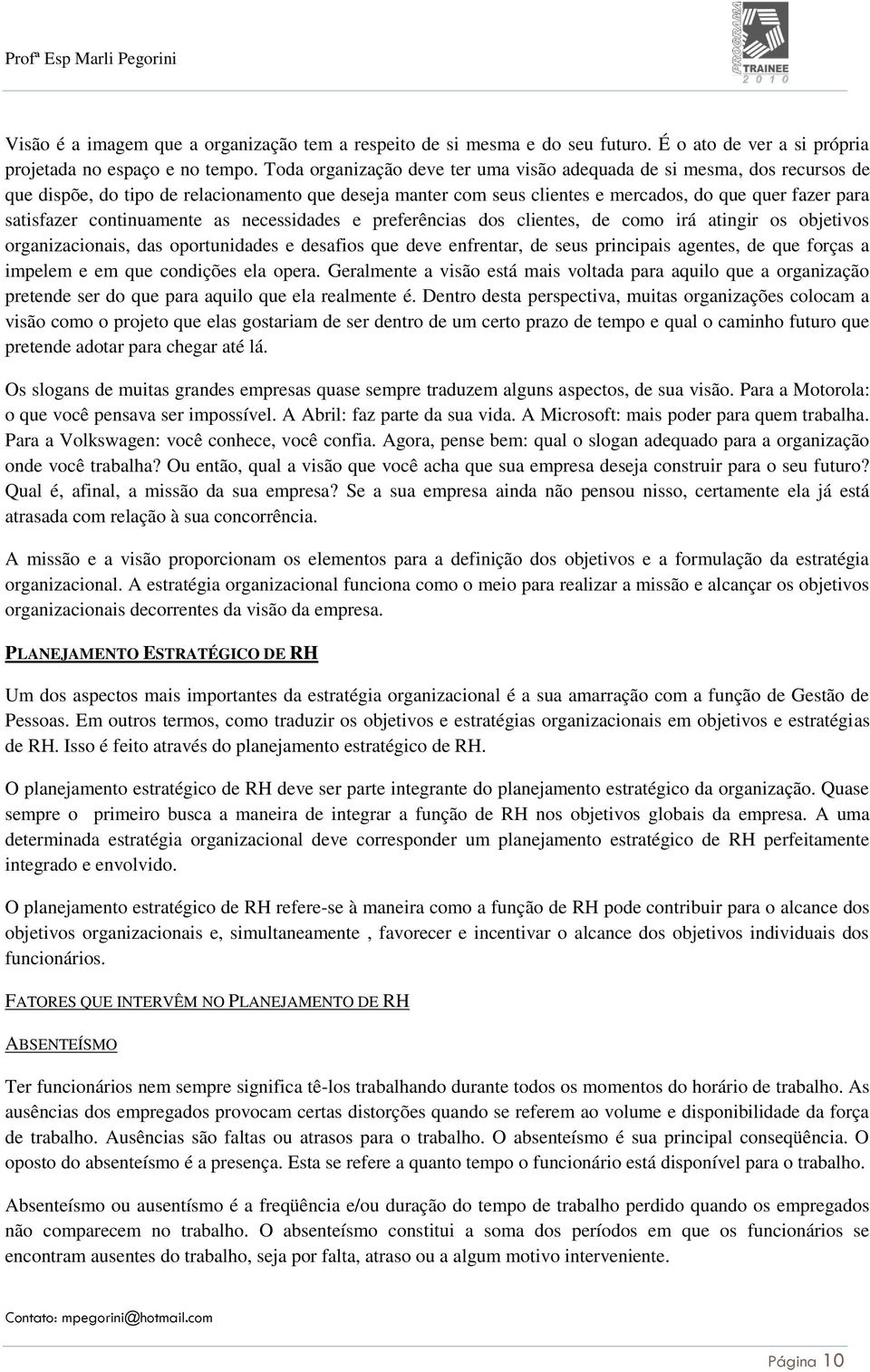 continuamente as necessidades e preferências dos clientes, de como irá atingir os objetivos organizacionais, das oportunidades e desafios que deve enfrentar, de seus principais agentes, de que forças