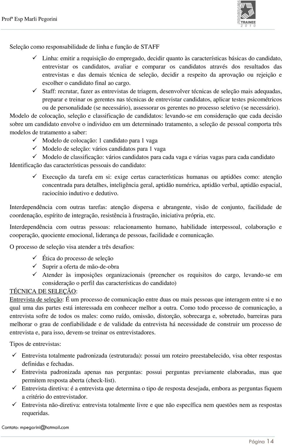 Staff: recrutar, fazer as entrevistas de triagem, desenvolver técnicas de seleção mais adequadas, preparar e treinar os gerentes nas técnicas de entrevistar candidatos, aplicar testes psicométricos