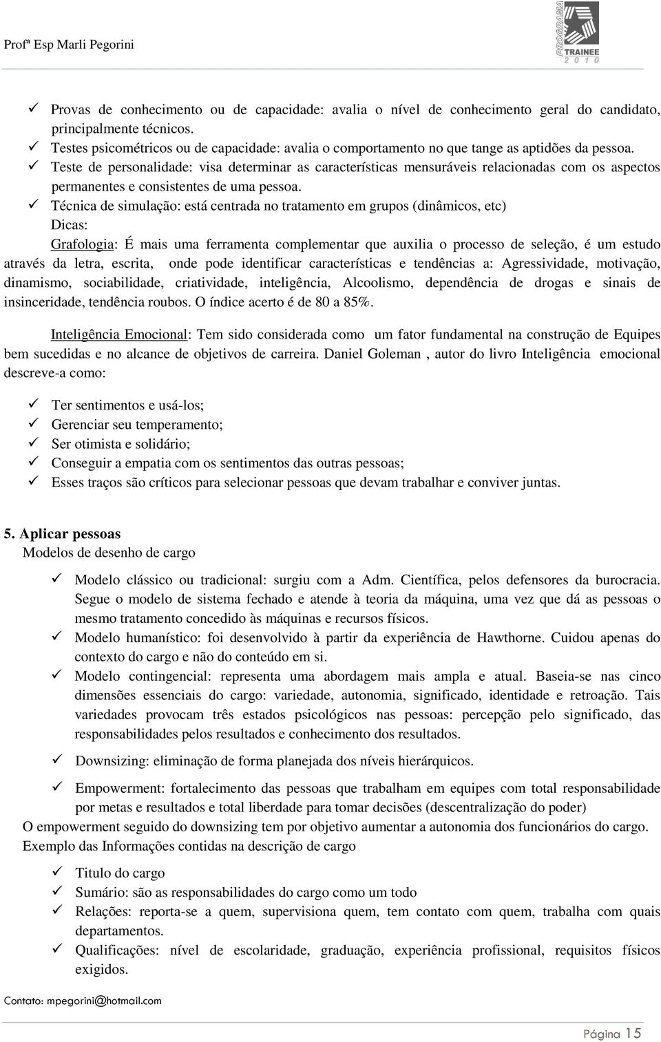 Teste de personalidade: visa determinar as características mensuráveis relacionadas com os aspectos permanentes e consistentes de uma pessoa.