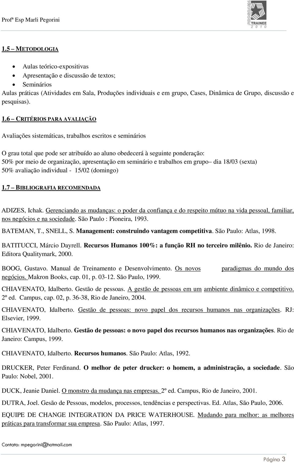 6 CRITÉRIOS PARA AVALIAÇÃO Avaliações sistemáticas, trabalhos escritos e seminários O grau total que pode ser atribuído ao aluno obedecerá à seguinte ponderação: 50% por meio de organização,