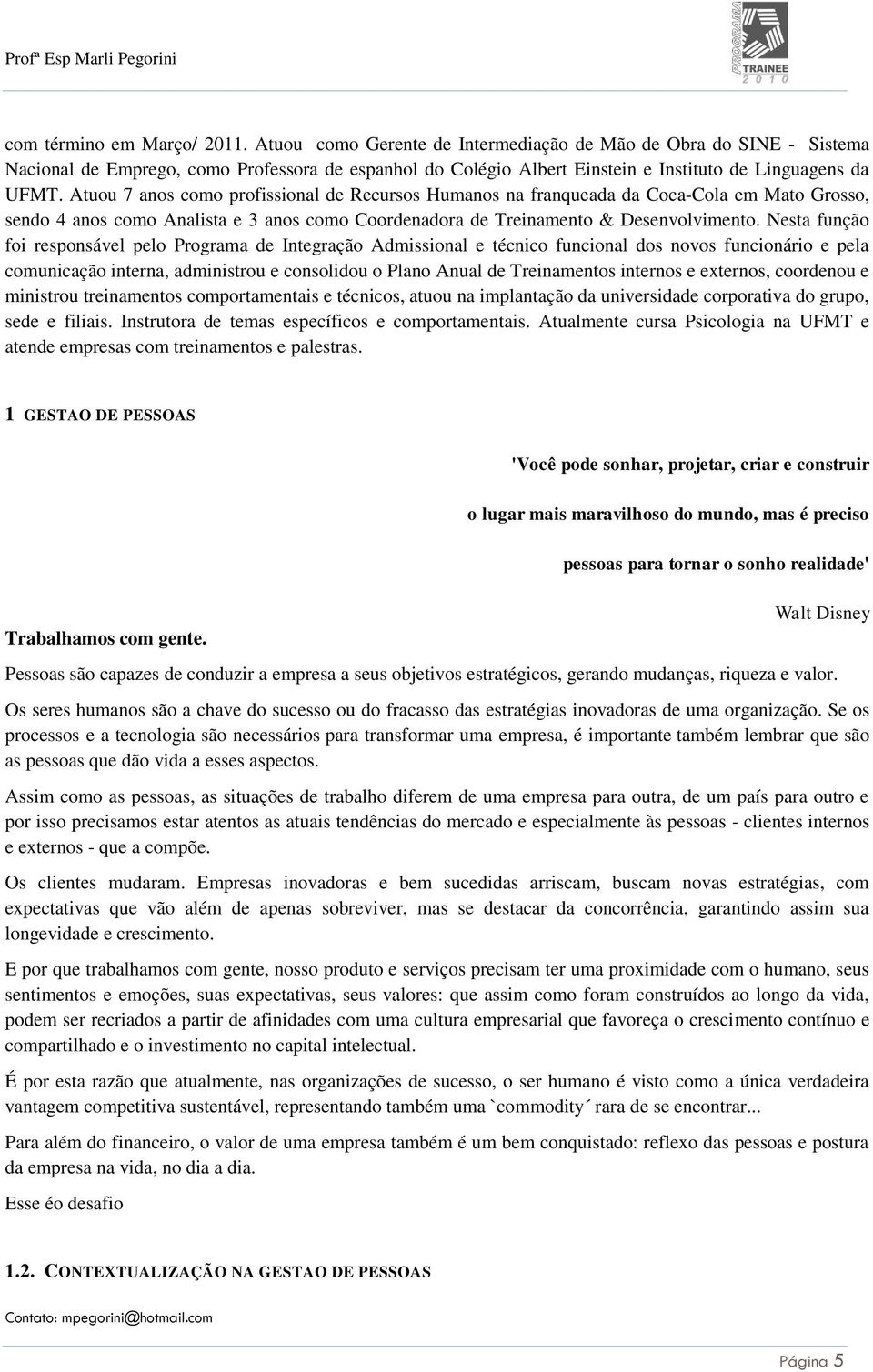 Atuou 7 anos como profissional de Recursos Humanos na franqueada da Coca-Cola em Mato Grosso, sendo 4 anos como Analista e 3 anos como Coordenadora de Treinamento & Desenvolvimento.