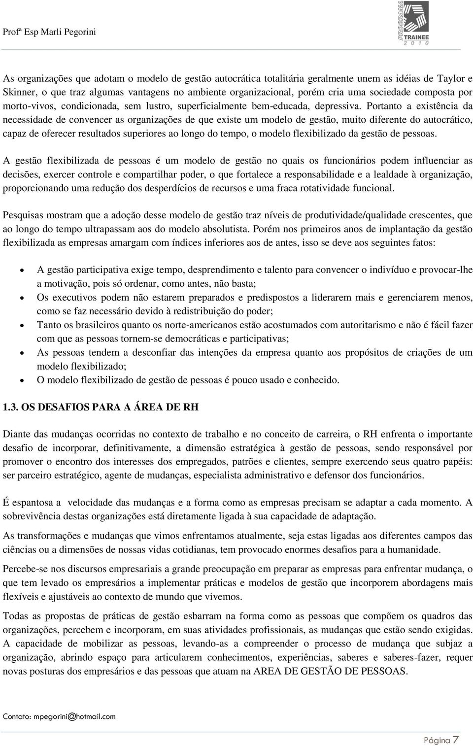 Portanto a existência da necessidade de convencer as organizações de que existe um modelo de gestão, muito diferente do autocrático, capaz de oferecer resultados superiores ao longo do tempo, o