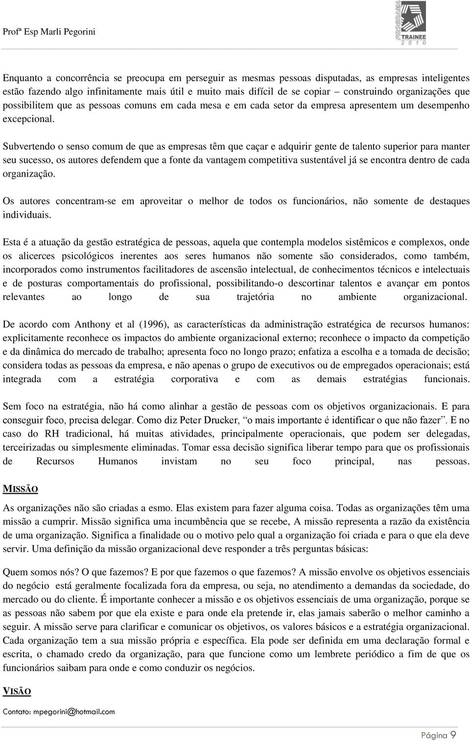 Subvertendo o senso comum de que as empresas têm que caçar e adquirir gente de talento superior para manter seu sucesso, os autores defendem que a fonte da vantagem competitiva sustentável já se