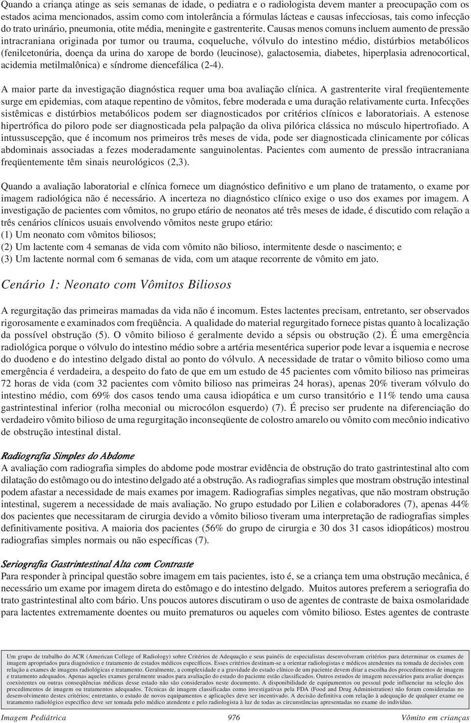 Causas menos comuns incluem aumento de pressão intracraniana originada por tumor ou trauma, coqueluche, vólvulo do intestino médio, distúrbios metabólicos (fenilcetonúria, doença da urina do xarope