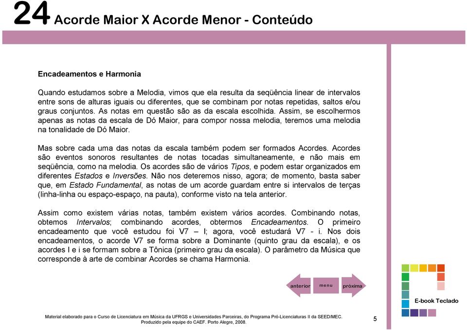 Assim, se escolhermos apenas as notas da escala de Dó Maior, para compor nossa melodia, teremos uma melodia na tonalidade de Dó Maior.