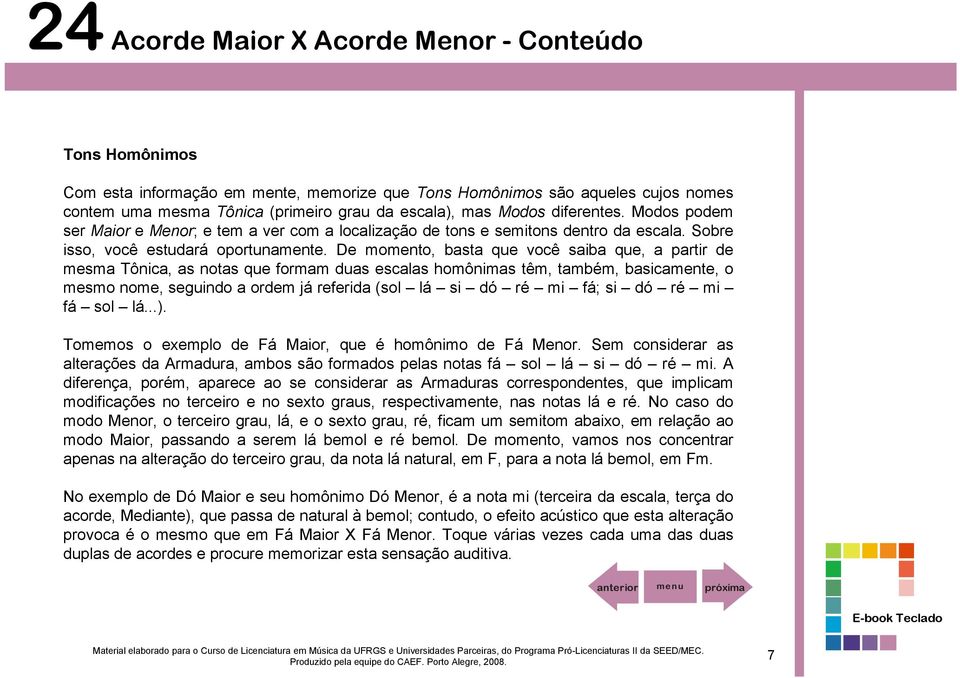 De momento, basta que você saiba que, a partir de mesma Tônica, as notas que formam duas escalas homônimas têm, também, basicamente, o mesmo nome, seguindo a ordem já referida (sol lá si dó ré mi fá;