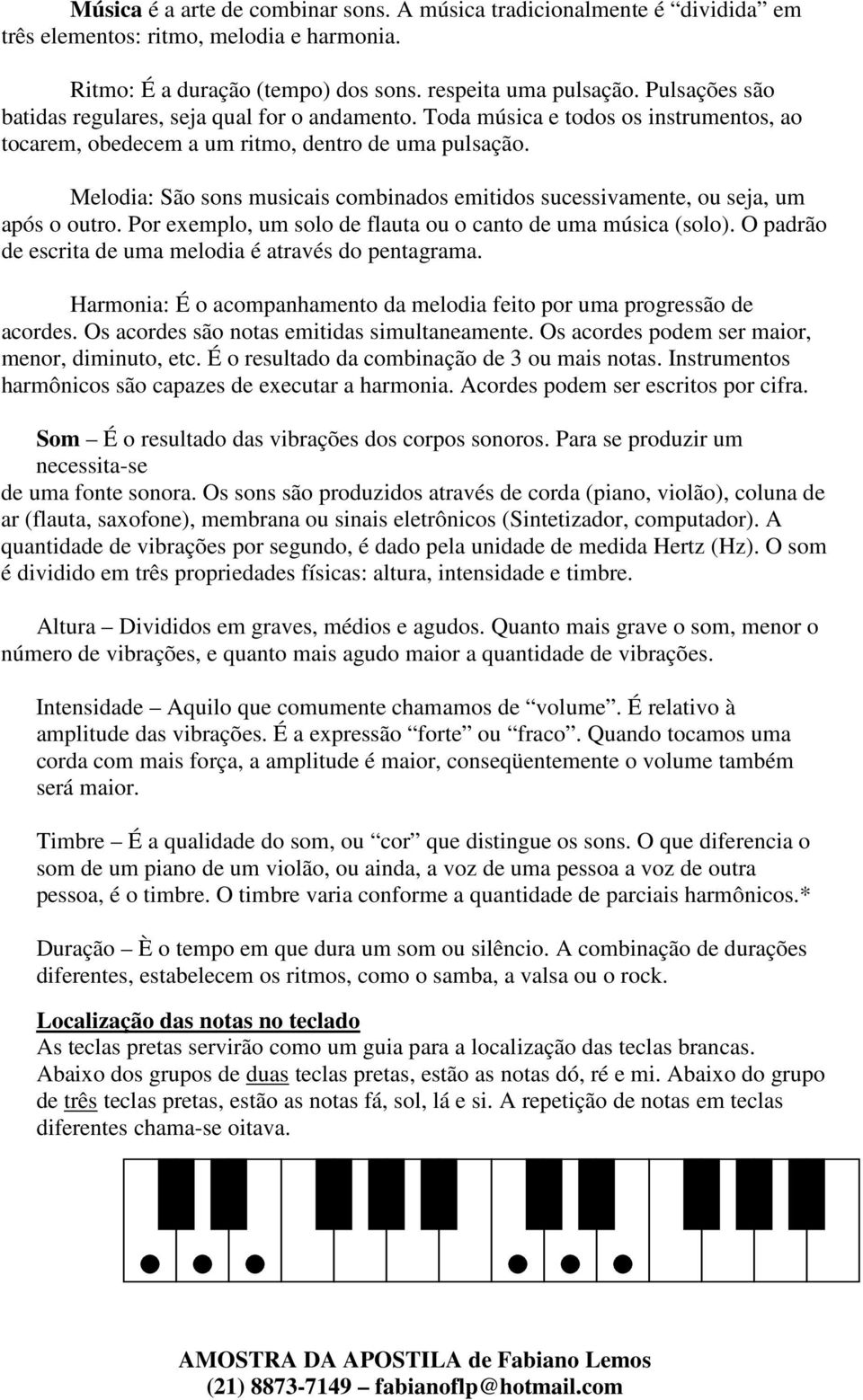 Melodia: São sons musicais combinados emitidos sucessivamente, ou seja, um após o outro. Por exemplo, um solo de flauta ou o canto de uma música (solo).