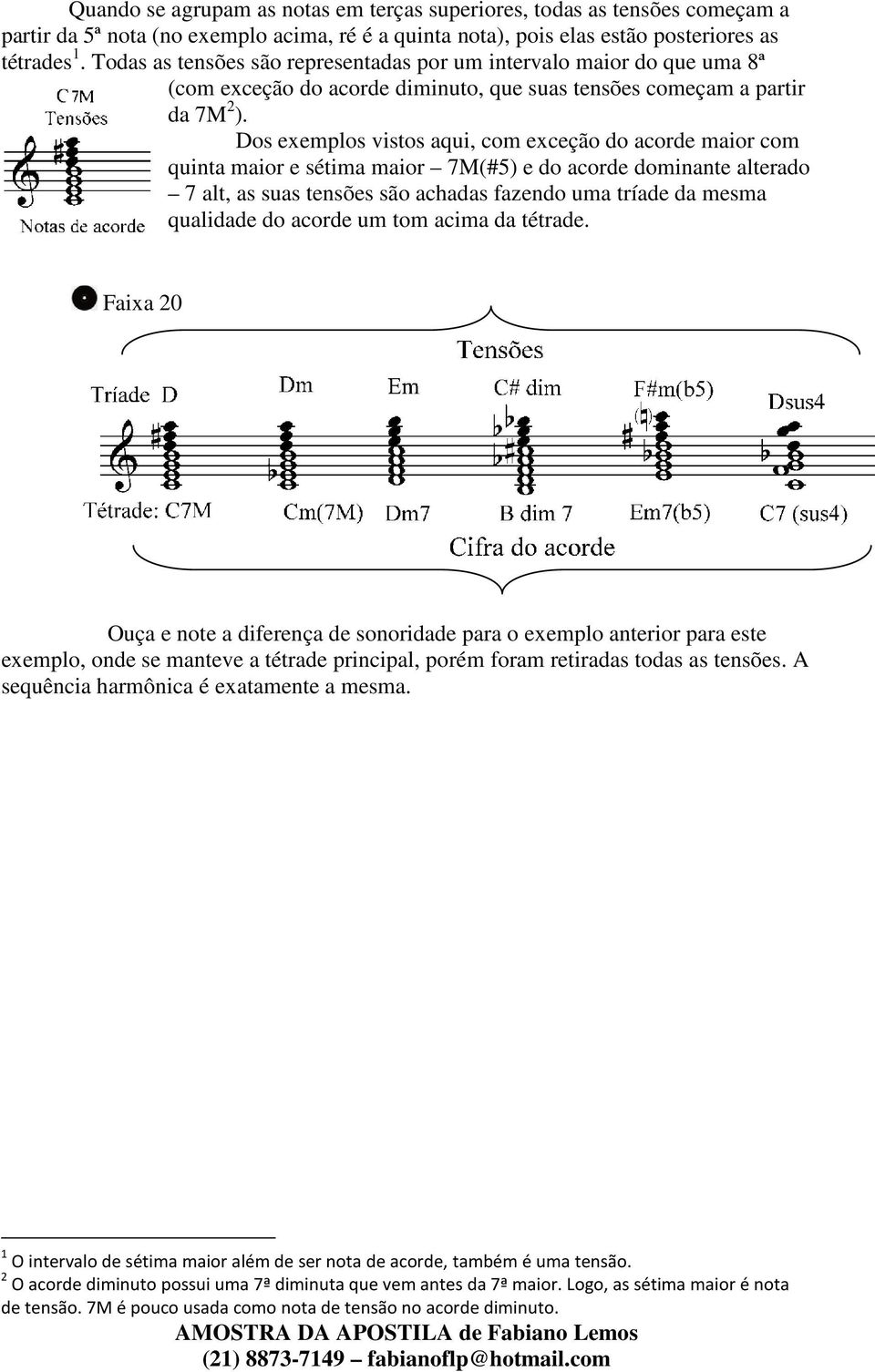 Dos exemplos vistos aqui, com exceção do acorde maior com quinta maior e sétima maior 7M(#5) e do acorde dominante alterado 7 alt, as suas tensões são achadas fazendo uma tríade da mesma qualidade do