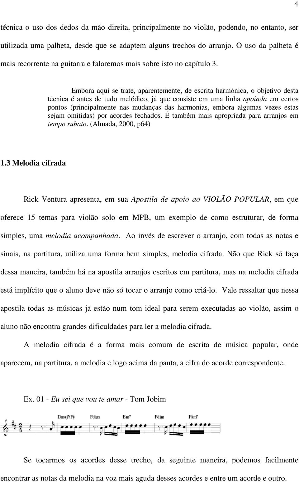 Embora aqui se trate, aparentemente, de escrita harmônica, o objetivo desta técnica é antes de tudo melódico, já que consiste em uma linha apoiada em certos pontos (principalmente nas mudanças das