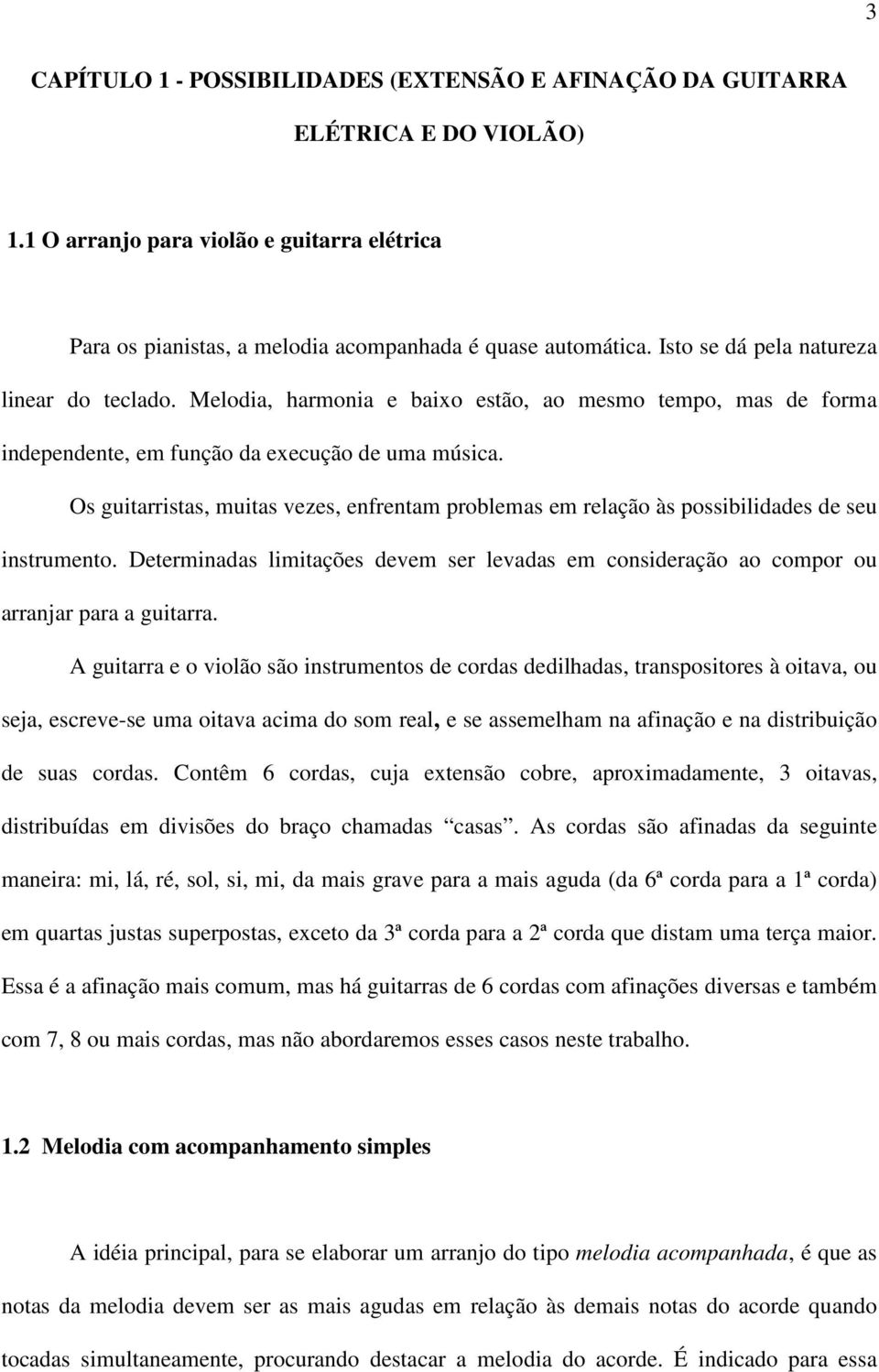 Os guitarristas, muitas vezes, enfrentam problemas em relação às possibilidades de seu instrumento. Determinadas limitações devem ser levadas em consideração ao compor ou arranjar para a guitarra.