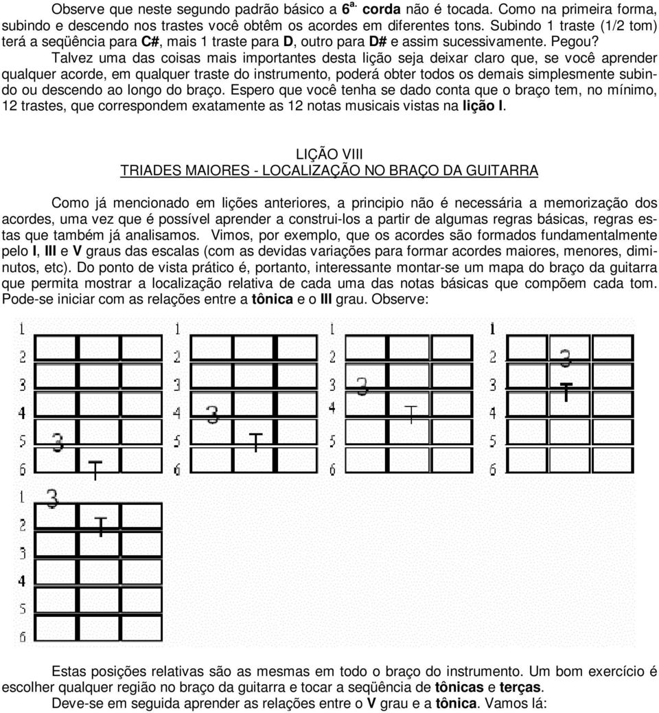 Talvez uma das coisas mais importantes desta lição seja deixar claro que, se você aprender qualquer acorde, em qualquer traste do instrumento, poderá obter todos os demais simplesmente subindo ou