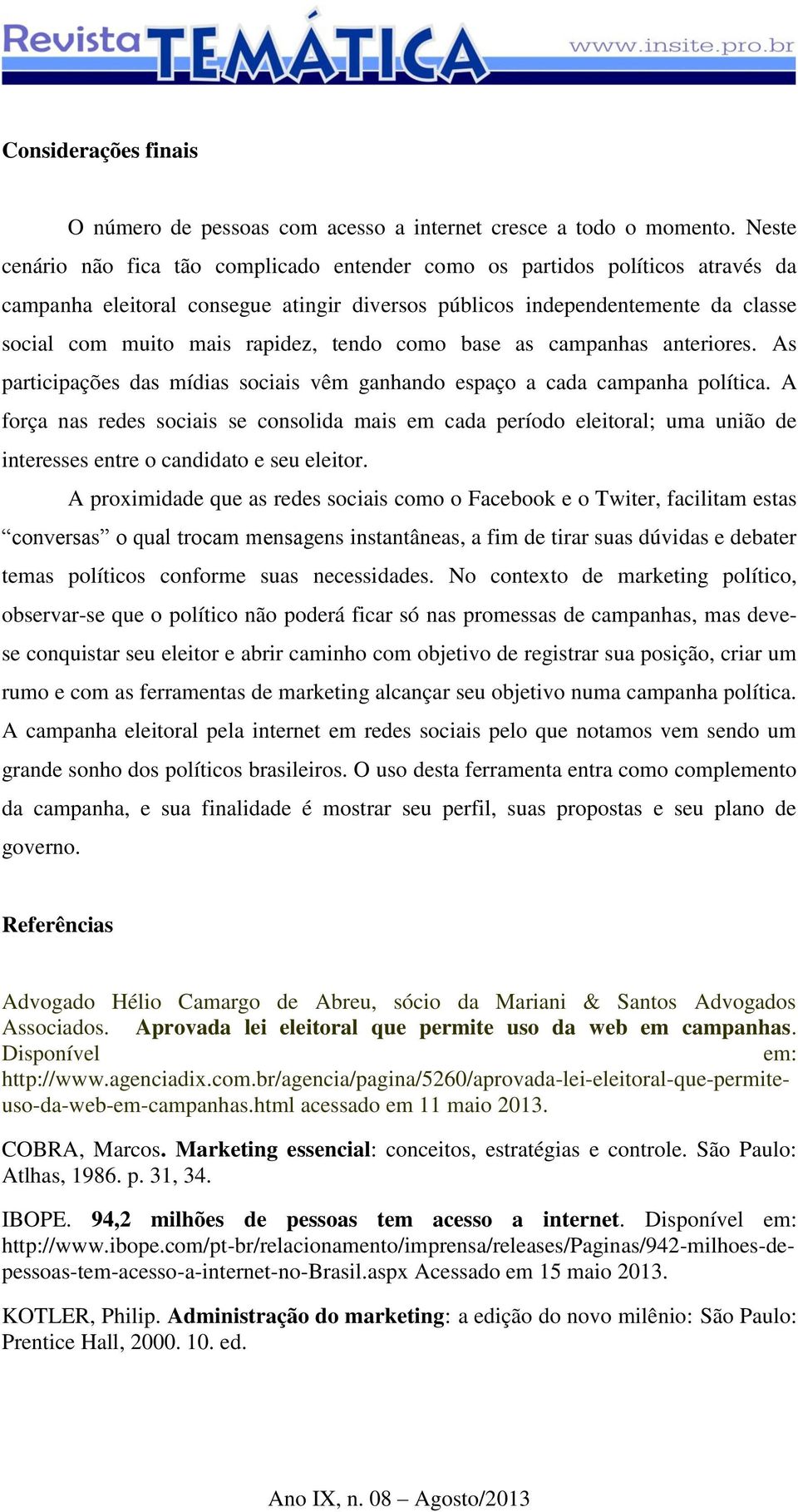 tendo como base as campanhas anteriores. As participações das mídias sociais vêm ganhando espaço a cada campanha política.