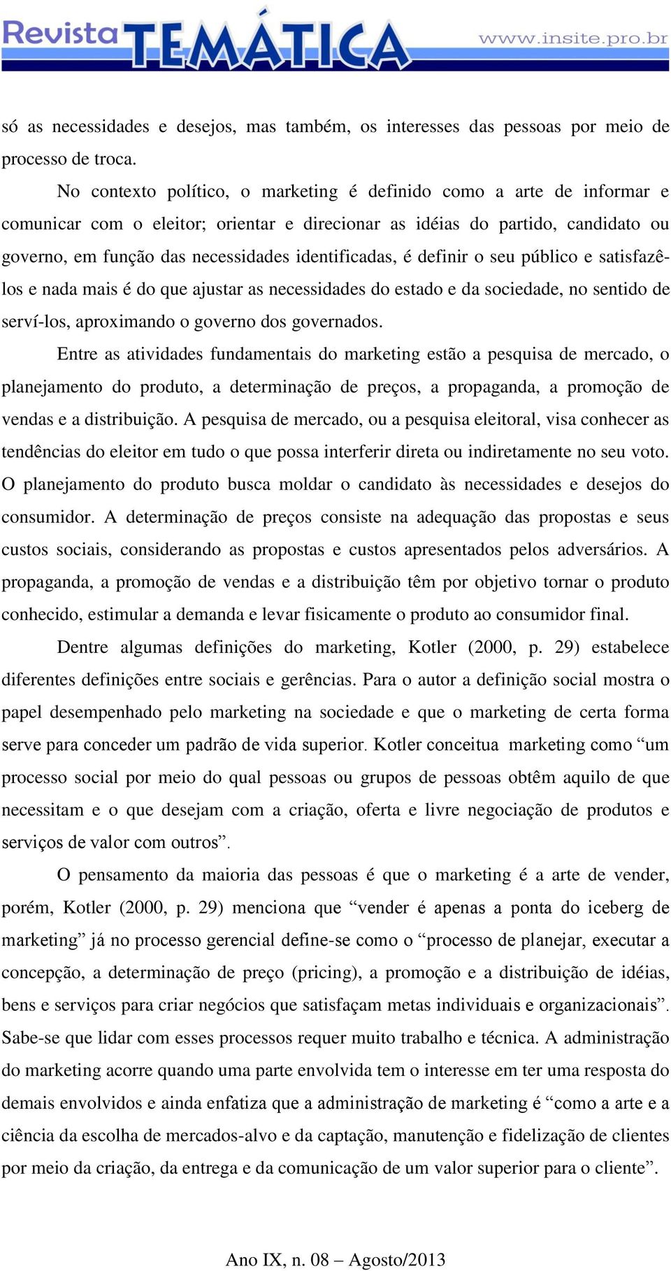 identificadas, é definir o seu público e satisfazêlos e nada mais é do que ajustar as necessidades do estado e da sociedade, no sentido de serví-los, aproximando o governo dos governados.