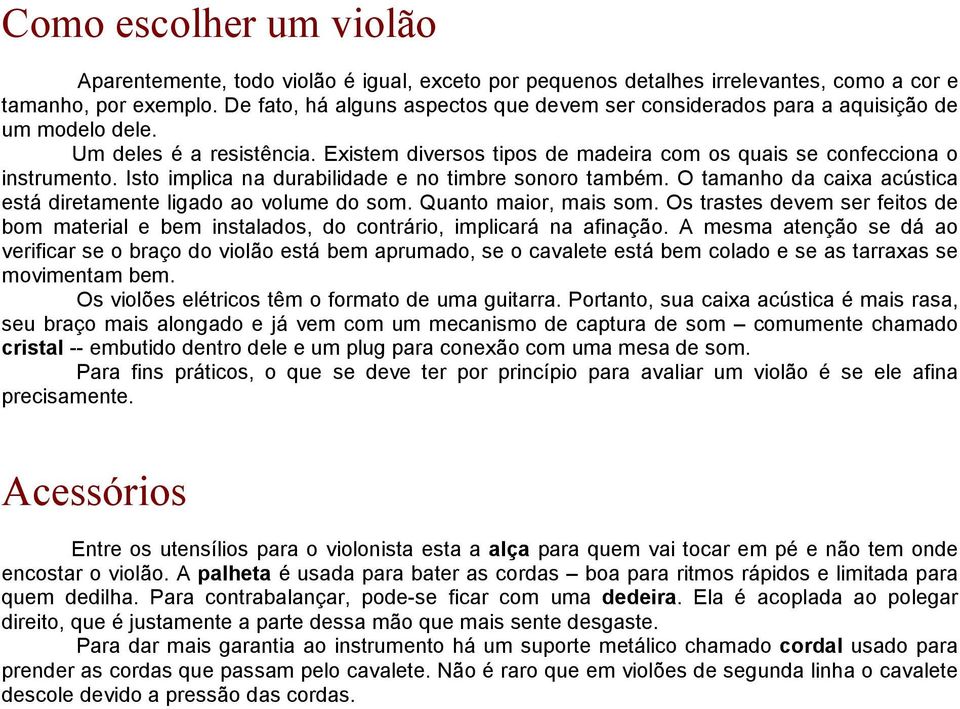 Isto implica na durabilidade e no timbre sonoro também. O tamanho da caixa acústica está diretamente ligado ao volume do som. Quanto maior, mais som.