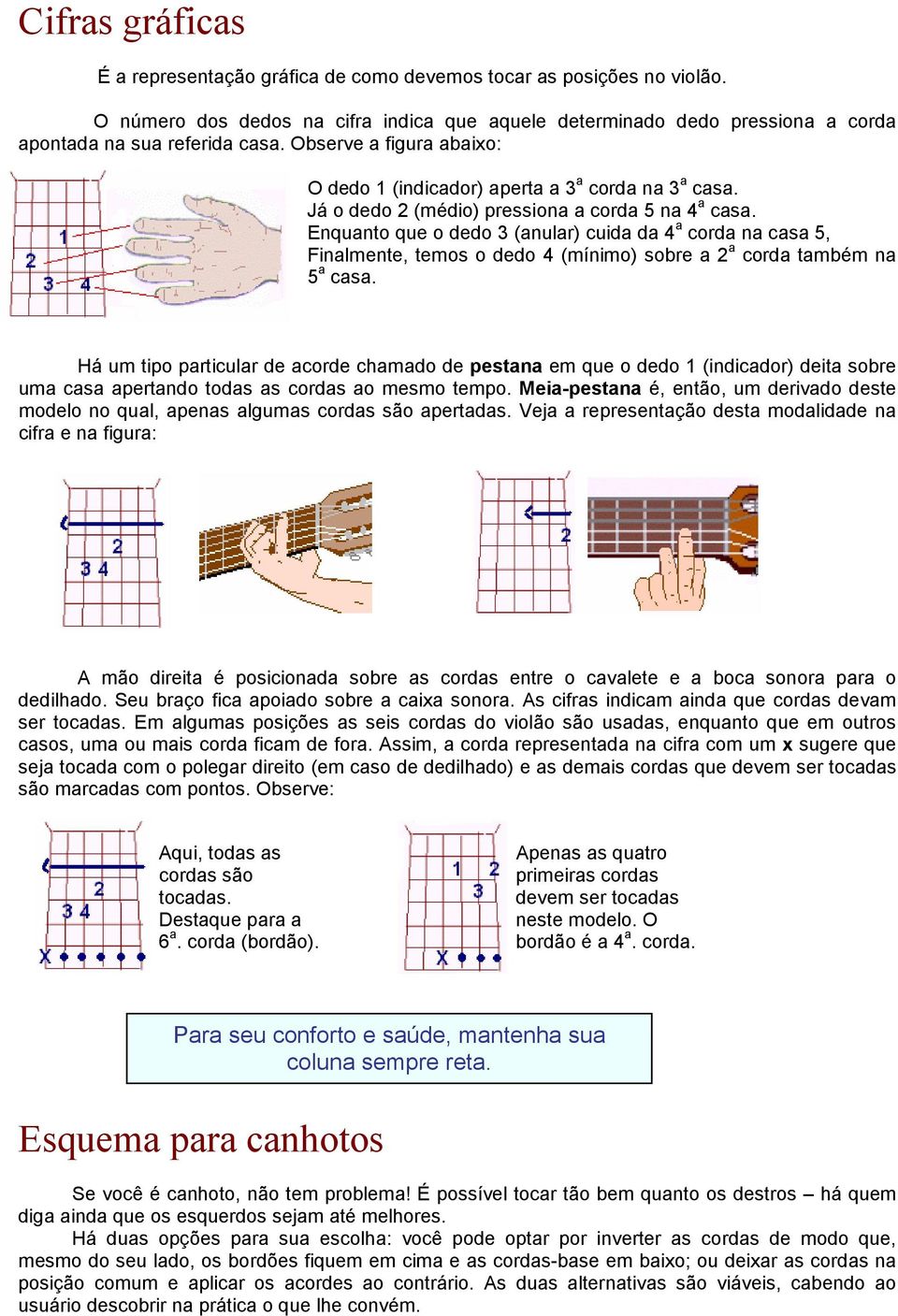 Enquanto que o dedo 3 (anular) cuida da 4 a corda na casa 5, Finalmente, temos o dedo 4 (mínimo) sobre a 2 a corda também na 5 a casa.