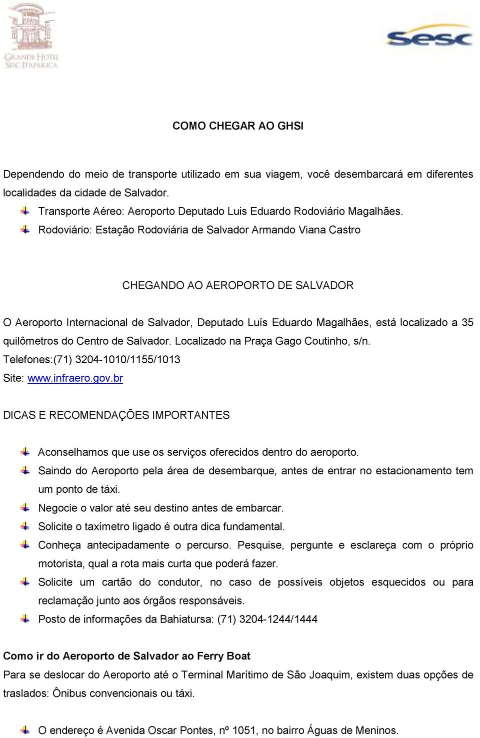 Rodoviário: Estação Rodoviária de Salvador Armando Viana Castro CHEGANDO AO AEROPORTO DE SALVADOR O Aeroporto Internacional de Salvador, Deputado Luís Eduardo Magalhães, está localizado a 35