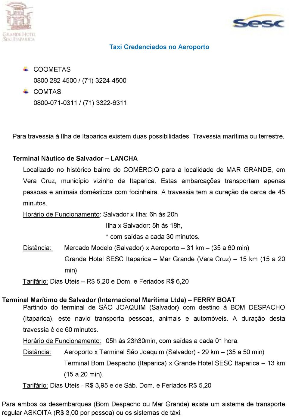 Estas embarcações transportam apenas pessoas e animais domésticos com focinheira. A travessia tem a duração de cerca de 45 minutos.